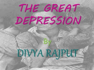 THE GREAT 
DEPRESSION 
By 
DIVYA RAJPUT 
 