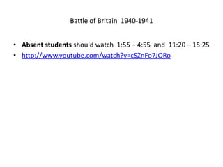 Battle of Britain 1940-1941
• Absent students should watch 1:55 – 4:55 and 11:20 – 15:25
• http://www.youtube.com/watch?v=cSZnFo7JORo
 