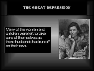 The great Depression Many of the woman and children were left to take care of themselves as there husbands had run off on their own. 