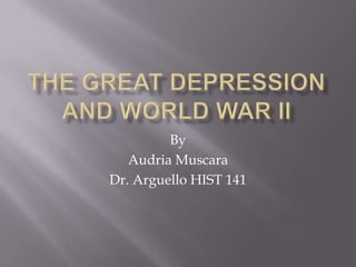 The Great Depression and World War II By Audria Muscara Dr. Arguello HIST 141 