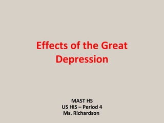 MAST HS
US HIS – Period 4
Ms. Richardson
Effects of the Great
Depression
 