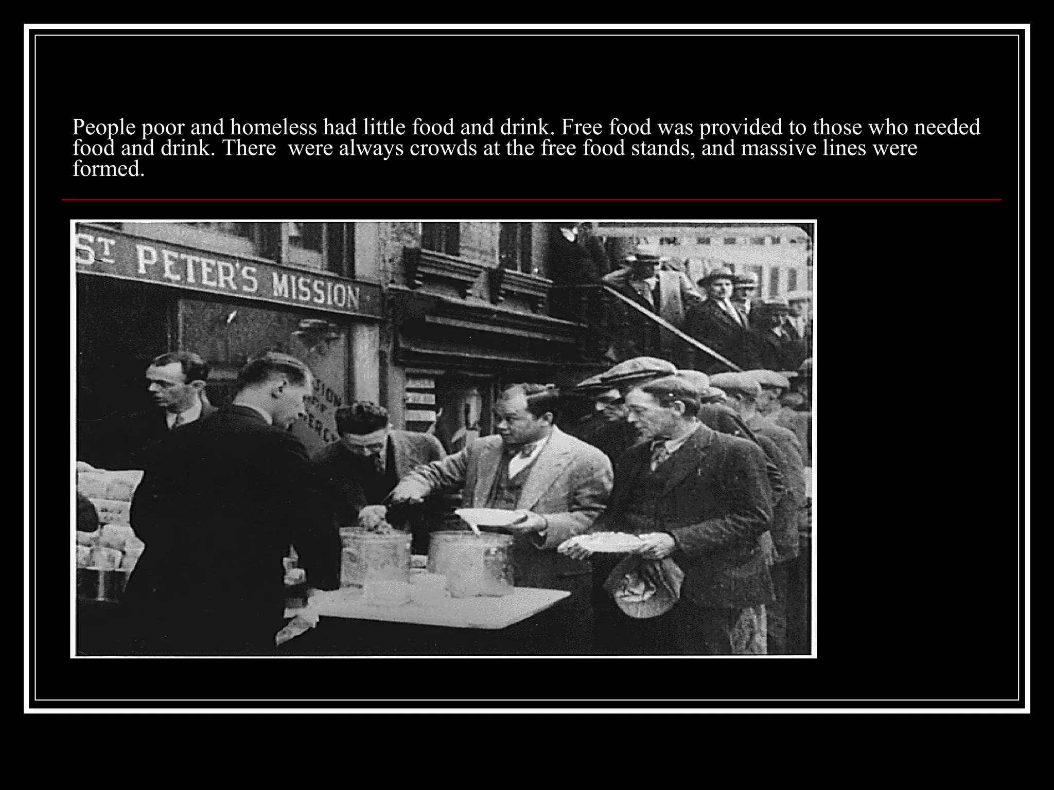 People poor and homeless had little food and drink. Free food was provided to those who needed food and drink. There  were always crowds at the free food stands, and massive lines were formed. 
