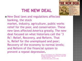  New  Deal laws and regulations affected
 banking, the stock
 market, industry, agriculture, public works
 relief for the poor, and conservation. These
 new laws affected America greatly. The new
 deal focused on what historians call the "3
 Rs": Relief, Recovery, and Reform. That
 is, Relief for the unemployed and poor;
 Recovery of the economy to normal levels;
 and Reform of the financial system to
 prevent a repeat depression.
                          http://3.bp.blogspot.com/_fO5LG4L8cLA/SUWq
                          M7zQj8I/AAAAAAAAADw/Vb5v7k3kauc/s400/000
                          .10_deep_presents.._benzi_-
                          _the_new_deal_(back_cover).PNG
 