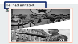 He had imitated
Hitler
 