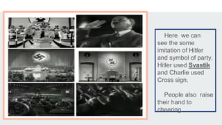 Here we can
see the some
imitation of Hitler
and symbol of party.
Hitler used Svastik
and Charlie used
Cross sign.
People also raise
their hand to
cheering.
 