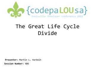 The Great Life Cycle Divide Presenter:  Martin L. Harbolt Session Number:  406 