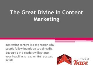 The Great Divine In Content
Marketing
Interesting content is a top reason why
people follow brands on social media.
But only 1 in 5 readers will get past
your headline to read written content
in full.
 