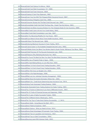 381 [finance]Credit Card Options For Minors_19628_
382 [finance]Credit Card Debt Consolidation 101_19680_
383 [finance]Credit Card Cash Advances_19629_
384 [finance]Creating A Cash Flow Statement_19687_
385 [finance]Cover Your Car With The Cheapest Motor Insurance Around_19667_
386 [finance]Correcting A Negative Cash Flow_19686_
387 [finance]Consumer Society And The Bad Credit Secured Loan_19647_
388 [finance]Consolidate Credit Card Debt The Easy Way - Expert Tips And Advice_19643_
389 [finance]Check Out Motor Insurance Brokers For The Cheapest Deals On Car Insurance_19668_
390 [finance]Bad Credit Loans UK And Your Credit Rating_19642_
391 [finance]Bad Credit Debt Consolidation Loan Help_19681_
392 [finance]Are You Becoming Wealthy On Your House _19601_
393 [finance]All you Need to Know About Travel Health Insurance_19633_
394 [finance]All About The Secured Loan_19656_
395 [finance]Achieving Maximum Success In Forex Trading_19675_
396 [finance]A Quick Guide To The Available Cheapest Secured Loans_19652_
397 [finance]A Mobile Home Can Mend Your Broken Heart In South Florida Refinance Your Move_19683_
398 [finance]A Brief Overview Of The Secured Homeowner Loan_19640_
399 [finance]8 Reasons Why Marketing Brochures Fail_19623_
400 [finance]You Found The Best Car Now You Want The Best Motor Insurance_19666_
401 [finance]Why Use a Property Finder in Spain _19569_
402 [finance]Who Said Making Money on Line Was Hard_19504_
403 [finance]Where To Find A Good Forex Trading Education_19547_
404 [finance]Where To Find A Good Forex Trading Education_19546_
405 [finance]When We Cross our Budget Limit_19520_
406 [finance]What is the Right Mortgage_19586_
407 [finance]What is an Iva individual Voluntary Arrangement _19592_
408 [finance]What About the Insider Information Others Get _19563_
409 [finance]Watch Out - Credit Score Determining Auto Insurance Cost_19519_
410 [finance]Using Forex Automated Trading Systems_19560_
411 [finance]Use Automated Forex Trading Systems For Faster Trading_19561_
412 [finance]Top 3 Factors to Determine if you Have a Millionaire Income _19531_
413 [finance]The 10 Truths of Financial Success and Happiness_19584_
414 [finance]The 5 Laws of Highly Successful Traders_19509_
415 [finance]The 5 Different Kinds of Bankruptcy_19518_
416 [finance]Ten Top Tips to Trade Stock Options Successfully - _2_19515_
417 [finance]Stock Splits - Going Beyond the Myth_19511_
418 [finance]Stock Patterns Explained_19597_
419 [finance]Stock Options - What you Need to Know_19514_
420 [finance]Some Great Advantages Of Automatic Forex Trading_19564_
421 [finance]Smart Tips on Liquidation and Insolvency_19521_
422 [finance]Smart Tips on Debt Consolidation_19542_
423 [finance]Securing Loans With Adverse Credit_19503_
 