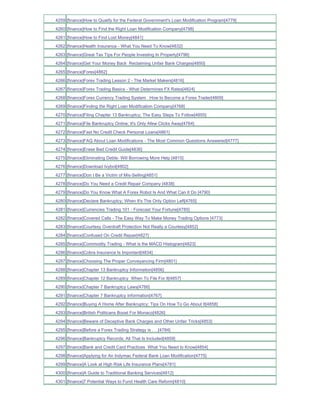 4259 [finance]How to Qualify for the Federal Government's Loan Modification Program[4779]
4260 [finance]How to Find the Right Loan Modification Company[4798]
4261 [finance]How to Find Lost Money[4841]
4262 [finance]Health Insurance - What You Need To Know[4832]
4263 [finance]Great Tax Tips For People Investing In Property[4796]
4264 [finance]Get Your Money Back Reclaiming Unfair Bank Charges[4850]
4265 [finance]Forex[4862]
4266 [finance]Forex Trading Lesson 2 - The Market Makers[4816]
4267 [finance]Forex Trading Basics - What Determines FX Rates[4824]
4268 [finance]Forex Currency Trading System How to Become a Forex Trader[4809]
4269 [finance]Finding the Right Loan Modification Company[4768]
4270 [finance]Filing Chapter 13 Bankruptcy; The Easy Steps To Follow[4855]
4271 [finance]File Bankruptcy Online; It's Only Afew Clicks Away[4764]
4272 [finance]Fast No Credit Check Personal Loans[4861]
4273 [finance]FAQ About Loan Modifications - The Most Common Questions Answered[4777]
4274 [finance]Erase Bad Credit Guide[4836]
4275 [finance]Eliminating Debts- Will Borrowing More Help [4815]
4276 [finance]Download Ivybot[4802]
4277 [finance]Don t Be a Victim of Mis-Selling[4851]
4278 [finance]Do You Need a Credit Repair Company [4838]
4279 [finance]Do You Know What A Forex Robot Is And What Can It Do [4790]
4280 [finance]Declare Bankruptcy; When It's The Only Option Left[4765]
4281 [finance]Currencies Trading 101 - Forecast Your Fortune[4785]
4282 [finance]Covered Calls - The Easy Way To Make Money Trading Options [4773]
4283 [finance]Courtesy Overdraft Protection Not Really a Courtesy[4852]
4284 [finance]Confused On Credit Repair[4827]
4285 [finance]Commodity Trading - What is the MACD Histogram[4823]
4286 [finance]Cobra Insurance Is Important[4834]
4287 [finance]Choosing The Proper Conveyancing Firm[4801]
4288 [finance]Chapter 13 Bankruptcy Information[4856]
4289 [finance]Chapter 12 Bankruptcy When To File For It[4857]
4290 [finance]Chapter 7 Bankruptcy Laws[4766]
4291 [finance]Chapter 7 Bankruptcy Information[4767]
4292 [finance]Buying A Home After Bankruptcy; Tips On How To Go About It[4858]
4293 [finance]British Politicans Boost For Monaco[4826]
4294 [finance]Beware of Deceptive Bank Charges and Other Unfair Tricks[4853]
4295 [finance]Before a Forex Trading Strategy is . . .[4784]
4296 [finance]Bankruptcy Records; All That Is Included[4859]
4297 [finance]Bank and Credit Card Practices What You Need to Know[4854]
4298 [finance]Applying for An Indymac Federal Bank Loan Modification[4775]
4299 [finance]A Look at High Risk Life Insurance Plans[4781]
4300 [finance]A Guide to Traditional Banking Services[4812]
4301 [finance]7 Potential Ways to Fund Health Care Reform[4810]
 