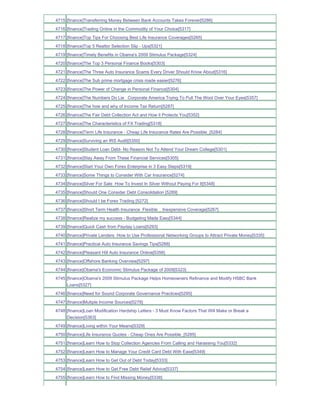 4715 [finance]Transferring Money Between Bank Accounts Takes Forever[5286]
4716 [finance]Trading Online in the Commodity of Your Choice[5317]
4717 [finance]Top Tips For Choosing Best Life Insurance Coverages[5265]
4718 [finance]Top 5 Realtor Selection Slip - Ups[5321]
4719 [finance]Timely Benefits in Obama's 2009 Stimulus Package[5324]
4720 [finance]The Top 3 Personal Finance Books[5303]
4721 [finance]The Three Auto Insurance Scams Every Driver Should Know About[5316]
4722 [finance]The Sub prime mortgage crisis made easier[5276]
4723 [finance]The Power of Change in Personal Finance[5304]
4724 [finance]The Numbers Do Lie Corporate America Trying To Pull The Wool Over Your Eyes[5357]
4725 [finance]The how and why of Income Tax Return[5287]
4726 [finance]The Fair Debt Collection Act and How it Protects You[5352]
4727 [finance]The Characteristics of FX Trading[5318]
4728 [finance]Term Life Insurance - Cheap Life Insurance Rates Are Possible_[5284]
4729 [finance]Surviving an IRS Audit[5350]
4730 [finance]Student Loan Debt- No Reason Not To Attend Your Dream College[5301]
4731 [finance]Stay Away From These Financial Services[5305]
4732 [finance]Start Your Own Forex Enterprise in 3 Easy Steps[5319]
4733 [finance]Some Things to Consider With Car Insurance[5274]
4734 [finance]Silver For Sale How To Invest In Silver Without Paying For It[5348]
4735 [finance]Should One Consider Debt Consolidation [5289]
4736 [finance]Should I be Forex Trading [5272]
4737 [finance]Short Term Health Insurance Flexible _ Inexpensive Coverage[5267]
4738 [finance]Realize my success - Budgeting Made Easy[5344]
4739 [finance]Quick Cash from Payday Loans[5293]
4740 [finance]Private Lenders How to Use Professional Networking Groups to Attract Private Money[5335]
4741 [finance]Practical Auto Insurance Savings Tips[5288]
4742 [finance]Pleasant Hill Auto Insurance Online[5356]
4743 [finance]Offshore Banking Overview[5297]
4744 [finance]Obama's Economic Stimulus Package of 2009[5323]
4745 [finance]Obama's 2009 Stimulus Package Helps Homeowners Refinance and Modify HSBC Bank
     Loans[5327]
4746 [finance]Need for Sound Corporate Governance Practices[5295]
4747 [finance]Mutiple Income Sources[5278]
4748 [finance]Loan Modification Hardship Letters - 3 Must Know Factors That Will Make or Break a
     Decision[5363]
4749 [finance]Living within Your Means[5329]
4750 [finance]Life Insurance Quotes - Cheap Ones Are Possible_[5285]
4751 [finance]Learn How to Stop Collection Agencies From Calling and Harassing You[5332]
4752 [finance]Learn How to Manage Your Credit Card Debt With Ease[5349]
4753 [finance]Learn How to Get Out of Debt Today[5333]
4754 [finance]Learn How to Get Free Debt Relief Advice[5337]
4755 [finance]Learn How to Find Missing Money[5338]
 