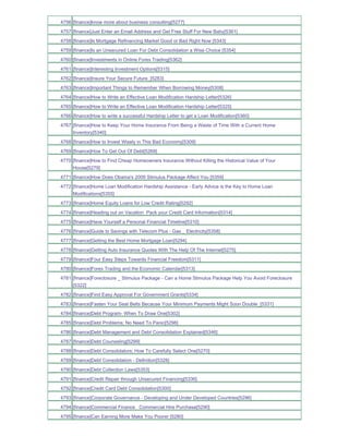 4756 [finance]know more about business consulting[5277]
4757 [finance]Just Enter an Email Address and Get Free Stuff For New Baby[5361]
4758 [finance]Is Mortgage Refinancing Market Good or Bad Right Now [5343]
4759 [finance]Is an Unsecured Loan For Debt Consolidation a Wise Choice [5354]
4760 [finance]Investments in Online Forex Trading[5362]
4761 [finance]Interesting Investment Options[5315]
4762 [finance]Insure Your Secure Future_[5283]
4763 [finance]Important Things to Remember When Borrowing Money[5308]
4764 [finance]How to Write an Effective Loan Modification Hardship Letter[5326]
4765 [finance]How to Write an Effective Loan Modification Hardship Letter[5325]
4766 [finance]How to write a successful Hardship Letter to get a Loan Modification[5360]
4767 [finance]How to Keep Your Home Insurance From Being a Waste of Time With a Current Home
     Inventory[5340]
4768 [finance]How to Invest Wisely in This Bad Economy[5309]
4769 [finance]How To Get Out Of Debt[5269]
4770 [finance]How to Find Cheap Homeowners Insurance Without Killing the Historical Value of Your
     House[5279]
4771 [finance]How Does Obama's 2009 Stimulus Package Affect You [5359]
4772 [finance]Home Loan Modification Hardship Assistance - Early Advice is the Key to Home Loan
     Modifications[5355]
4773 [finance]Home Equity Loans for Low Credit Rating[5292]
4774 [finance]Heading out on Vacation Pack your Credit Card Information[5314]
4775 [finance]Have Yourself a Personal Financial Timeline[5310]
4776 [finance]Guide to Savings with Telecom Plus - Gas _ Electricity[5358]
4777 [finance]Getting the Best Home Mortgage Loan[5294]
4778 [finance]Getting Auto Insurance Quotes With The Help Of The Internet[5275]
4779 [finance]Four Easy Steps Towards Financial Freedom[5311]
4780 [finance]Forex Trading and the Economic Calendar[5313]
4781 [finance]Foreclosure _ Stimulus Package - Can a Home Stimulus Package Help You Avoid Foreclosure
     [5322]
4782 [finance]Find Easy Approval For Government Grants[5334]
4783 [finance]Fasten Your Seat Belts Because Your Minimum Payments Might Soon Double_[5331]
4784 [finance]Debt Program- When To Draw One[5302]
4785 [finance]Debt Problems; No Need To Panic[5298]
4786 [finance]Debt Management and Debt Consolidation Explained[5346]
4787 [finance]Debt Counseling[5299]
4788 [finance]Debt Consolidators; How To Carefully Select One[5270]
4789 [finance]Debt Consolidation - Definition[5328]
4790 [finance]Debt Collection Laws[5353]
4791 [finance]Credit Repair through Unsecured Financing[5336]
4792 [finance]Credit Card Debt Consolidation[5300]
4793 [finance]Corporate Governance - Developing and Under Developed Countries[5296]
4794 [finance]Commercial Finance Commercial Hire Purchase[5290]
4795 [finance]Can Earning More Make You Poorer [5280]
 