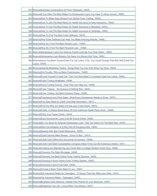 551 [finance]Important Components Of Forex Strategies_19425_
552 [finance]If You Want The Best Rates For Homeowner Loans You Have To Shop Around_19485_
553 [finance]How To Make Easy Money From Global Forex Trading_19428_
554 [finance]How To Get The Best Rates On Health Insurance In New Hampshire_19452_
555 [finance]How To Get The Best Rates On Health Insurance In Maryland_19453_
556 [finance]How To Get The Best Rates On Health Insurance In Arkansas_19454_
557 [finance]How To Find The Best Forex Software_19479_
558 [finance]How Forex Software Can Help You Make Amazing Results_19484_
559 [finance]How Do I Find The Best Student Loan _19495_
560 [finance]How Do I Find The Best Personal Loan _19494_
561 [finance]Homeowner Loans For Adverse Credit Could Be Your Only Option_19483_
562 [finance]Homeowner Loan Brokers Can Save You Money And Time_19481_
563 [finance]Have You Been Turned Down For Car Loans If So You Could Change That With Bad Credit Car
    Loans_19446_
564 [finance]Guerilla Marketing Tactics - Doing What You Can With What You Have_19404_
565 [finance]Got Trouble Why so Many Foreclosures _19405_
566 [finance]Found Yourself A Used Car Then You Now Need To Consider Used Car Loans_19445_
567 [finance]Forex Trading Strategies_19498_
568 [finance]Forex Trading Course - How They Can Help you_19468_
569 [finance]Forex Trading _ the Science of Getting Rich_19443_
570 [finance]Forex Trading the Most Common Flaws_19499_
571 [finance]Foreclosure and Short Sales What Every Homeowner Needs to Know_19470_
572 [finance]Five Easy Steps to Credit Card Debt Elimination_19471_
573 [finance]Find Out Why you Need to Know your Credit Score_19472_
574 [finance]Finally A Simple Break Down Of How California Health Plans Work._19406_
575 [finance]Filing Your Taxes Online_19449_
576 [finance]Easy Homeowner Loans Can Be Found Online_19480_
577 [finance]Do You Need An Adverse Homeowner Loan Then Go Online For The Best Deal_19476_
578 [finance]Debt Consolidation Is A Key Part Of Escaping Debt_19492_
579 [finance]Dealing With Bad Credit Melodrama_19500_
580 [finance]Credit Secrets Bible Review - Good Or Bad _19419_
581 [finance]Credit Card Offers And Sub-prime Consumers_19458_
582 [finance]Credit Card Debt Consolidation Company-these Firms Can Be Extremely Helpful_19411_
583 [finance]Creating and Maintaining your Credit With a College Student Credit Card_19466_
584 [finance]Choosing The Right Mortgage_19496_
585 [finance]Choosing The Best Online Forex Trading Systems_19432_
586 [finance]Choosing A Good Online Forex Trading System_19420_
587 [finance]Choosing a Good Fuel Card_19440_
588 [finance]Choose a Bank That's Right for you_19407_
589 [finance]Car Insurance Rates for Teenagers - 3 Factors That Can Affect your Rate_19416_
590 [finance]Car Insurance Rates - Teenagers_19467_
591 [finance]Business Cash Advance Hassle Free Finance for your Business_19457_
592 [finance]Budgeting Your Life Living Within Your Means_19447_
 