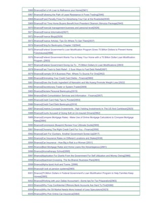 5966 [finance]Get a VA Loan to Refinance your Home[2961]
5967 [finance]Following the Path of Least Resistance in Forex Trading[2946]
5968 [finance]Fixed Penalty Fines For Advertising Your Car at the Roadside[2930]
5969 [finance]First Time Home Buyers Benefit from President Obama's Stimulus Package[2945]
5970 [finance]Financial management-business and personal level[2926]
5971 [finance]Finance Information[2927]
5972 [finance]Finance Blogs[2929]
5973 [finance]Finance Articles; Tips On Where To Get Them[2937]
5974 [finance]Filing for Bankruptcy Chapter 13[2944]
5975 [finance]Federal Government's Loan Modification Program Gives 75 Billion Dollars to Prevent Home
     Foreclosures[2888]
5976 [finance]Federal Government Wants You to Keep Your Home with a 75 Billion Dollar Loan Modification
     Program_[2903]
5977 [finance]Federal Government Giving Up To _75 Billion Dollars In Loan Modifications [2893]
5978 [finance]Fast Track to Debt Relief - 3 Sure Ways to Fast Debt Relief[2887]
5979 [finance]Example Of A Business Plan Where To Source For One[2952]
5980 [finance]Eliminating Your Credit Card Debts - Finance[2960]
5981 [finance]Does the Exotic Ingredient of Nanoslim and Ma Huang Promote Weight Loss [2922]
5982 [finance]Discretionary Trader or System Trader[2909]
5983 [finance]Declare Personal Bankruptcy[2915]
5984 [finance]Debt Consolidation Services and Information - Finance[2957]
5985 [finance]Credit Card Help Tips to Ponder[2953]
5986 [finance]Credit Card Debt Bankruptcy[2916]
5987 [finance]Creative Concepts Investments High Yielding Investments In The US And Caribbean[2920]
5988 [finance]Courts Accused of Going Soft on Un-insured Drivers[2962]
5989 [finance]Compare Mortgage Rates - Make Use of Online Mortgage Calculators to Compare Mortgage
     Rates[2884]
5990 [finance]Commission Blueprint Review-Your Ultimate Guide[2969]
5991 [finance]Choosing The Right Credit Card For You - Finance[2956]
5992 [finance]Cash For Clunkers Another Government Screw-Up[2917]
5993 [finance]Car Insurance Rates on Different Locations and States[2938]
5994 [finance]Car Insurance - How Big a Risk is a Woman [2931]
5995 [finance]Best Mortgage Rates and Home Loans Are Advantageous.[2881]
5996 [finance]Aromatherapy School[2895]
5997 [finance]Application For Grants From the Government For Self Utilization and Money Owing[2966]
5998 [finance]Apartment Investing The No-Brainer Business Plan[2883]
5999 [finance]Alpha lipoid Acid and Toxins_[2896]
6000 [finance]A look at pension systems[2965]
6001 [finance]75 Billion Dollars in Federal Government's Loan Modification Program to Help Families Keep
     Homes[2885]
6002 [finance]Working with your Dallas Accountant---Some tips for Tax Preparation[2963]
6003 [finance]Why Truly Confidential Offshore Bank Accounts Are Hard To Find[3066]
6004 [finance]Why the Oil Market Needs More Instead of Less Speculators[3023]
6005 [finance]Why Pick Online Car Insurance[3064]
 