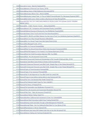 6090 [finance]Car Loans - Beat the Dealers[2976]
6091 [finance]Beware of Personal Loan Scams_[3018]
6092 [finance]Being Aware of Debt Settlement Information[2975]
6093 [finance]Bankruptcy Means Test - What is it[2998]
6094 [finance]Bankruptcy Lawyer Fees - Is This an Added Financial Burden Or a Necessary Expense [2997]
6095 [finance]Bad Credit Loans Online Lenders a Big Source for Easy Money[3035]
6096 [finance]AVOID THE TOP 3 MISTAKES MADE BY PEOPLE WHO TRY EZtrader QUICK TRADING
     ARENA_[3051]
6097 [finance]Arts _ Crafts Finance Income _ Selling Ideas[2983]
6098 [finance]Almost 100_ Acceptance with Guaranteed Payday Loans[3004]
6099 [finance]Additional Sources of Revenue for Your Multifamily Property[3000]
6100 [finance]A Dream Come True for the First Time Home Buyer[3041]
6101 [finance]401K HELOC and Other Options You Can Use to Fund Your Multifamily Apartment Deal[3027]
6102 [finance]Work Your Way Through Recession Effect[3003]
6103 [finance]Why You Should Trade Forex With Ivybot Robot [3163]
6104 [finance]Why Managed Funds [3161]
6105 [finance]Who is a Financial Analyst[3088]
6106 [finance]What You Should Know About Online Auto Insurance Comparison[3093]
6107 [finance]What Will Happen to Your Assets If You Declare Bankruptcy [3142]
6108 [finance]What Can Credit Counseling Agencies Offer You [3080]
6109 [finance]What - No Life Insurance Cover [3148]
6110 [finance]Use Government Grants and Scholarships to Rid Yourself of Debt and Bills_[3122]
6111 [finance]Use Cash-Back Cards Wisely to Protect Credit Scores[3162]
6112 [finance]UK Unsecured Personal Loans Bad Credit Straight Way to Gain Ready Money[3075]
6113 [finance]UK Unsecured Personal Loans Bad Credit Straight Way to Gain Ready Money[3074]
6114 [finance]Types of Travel Insurance Policies[3099]
6115 [finance]Types of Car Insurance Policies[3098]
6116 [finance]Tips To Get Approved on Your Bad Credit Car Loan[3136]
6117 [finance]Things to know before making debts to stop foreclosure[3139]
6118 [finance]The Term Life Standard Risk Health Class[3103]
6119 [finance]The Preferred Health Class For Term Life[3091]
6120 [finance]The History of Palates[3125]
6121 [finance]The Automobile Loan Modification Process[3151]
6122 [finance]Term Life Insurance and Guaranteed Renewable Status[3104]
6123 [finance]Take Care - Take Life Insurance Cover[3127]
6124 [finance]Stock Market Trading Tips[3101]
6125 [finance]Southern California Auto Insurance to Cover Your Vehicle[3094]
6126 [finance]Some Real Facts about IvyBot Forex Trading Robot[3164]
6127 [finance]Solving Credit Card Debt Through a Debt Management Plan[3078]
6128 [finance]Savings Rates - Are You Getting the Best Rate For Your Money [3160]
6129 [finance]Repossession is Not an Option[3150]
6130 [finance]Parents face rising child related costs that cut into their life plans[3130]
6131 [finance]Options Trading and Technical Analysis[3153]
 