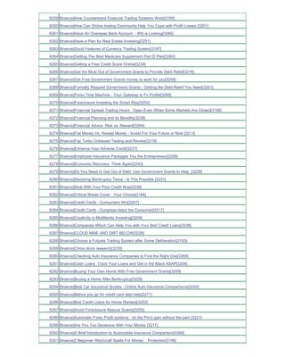 6259 [finance]How Countertrend Financial Trading Systems Work[3195]
6260 [finance]How Can Online trading Community Help You Cope with Profit Losses [3201]
6261 [finance]Have An Overseas Bank Account - IRS is Looking[3266]
6262 [finance]Have a Plan for Real Estate Investing[3251]
6263 [finance]Good Features of Currency Trading System[3187]
6264 [finance]Getting The Best Medicare Supplement Part D Plan[3260]
6265 [finance]Getting a Free Credit Score Online[3234]
6266 [finance]Get the Most Out of Government Grants to Provide Debt Relief[3216]
6267 [finance]Get Free Government Grants money to work for you[3258]
6268 [finance]Formally Request Government Grants - Getting the Debt Relief You Need[3261]
6269 [finance]Forex Time Machine - Your Gateway to Fx Profits[3265]
6270 [finance]Foreclosure Investing the Smart Way[3252]
6271 [finance]Financial Spread Trading Hours Open Even When Some Markets Are Closed[3198]
6272 [finance]Financial Planning and its Benefits[3239]
6273 [finance]Financial Advice Risk vs. Reward[3264]
6274 [finance]Fiat Money Vs. Honest Money - Invest For Your Future or Now [3213]
6275 [finance]Fap Turbo Unbiased Testing and Review[3219]
6276 [finance]Enhance Your Adverse Credit[3237]
6277 [finance]Employee Insurance Packages You the Entrepreneur[3208]
6278 [finance]Economic Recovery Think Again[3242]
6279 [finance]Do You Need to Get Out of Debt Use Government Grants to Help_[3228]
6280 [finance]Declaring Bankruptcy Twice - Is This Possible [3231]
6281 [finance]Deal With Your Poor Credit Now[3238]
6282 [finance]Critical Illness Cover - Your Choice[3184]
6283 [finance]Credit Cards - Consumers Win[3247]
6284 [finance]Credit Cards - Congress helps the Consumer[3217]
6285 [finance]Creativity in Multifamily Investing[3209]
6286 [finance]Companies Which Can Help You with Your Bad Credit Loans[3236]
6287 [finance]CLOUD NINE AND DIRT BELOW[3226]
6288 [finance]Choose a Futures Trading System after Some Deliberation[3193]
6289 [finance]China stock research[3235]
6290 [finance]Checking Auto Insurance Companies to Find the Right One[3269]
6291 [finance]Cash Loans Track Your Loans and Get in the Black ASAP[3204]
6292 [finance]Buying Your Own Home With Free Government Grants[3259]
6293 [finance]Buying a Home After Bankruptcy[3229]
6294 [finance]Best Car Insurance Quotes - Online Auto Insurance Comparisons[3245]
6295 [finance]Before you go for credit card debt help[3271]
6296 [finance]Bad Credit Loans for Home Renters[3202]
6297 [finance]Avoid Foreclosure Rescue Scams[3255]
6298 [finance]Automatic Forex Profit systems - do the Pro's gain without the pain [3221]
6299 [finance]Are You Too Generous With Your Money [3211]
6300 [finance]A Brief Introduction to Automobile Insurance Comparison[3268]
6301 [finance]2 Beginner Witchcraft Spells For Money _ Protection[3196]
 