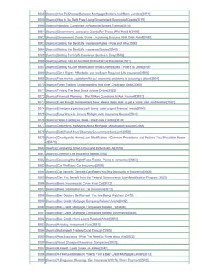 6558 [finance]How To Choose Between Mortgage Brokers And Bank Lenders[3474]
6559 [finance]How to Be Debt Free Using Government Sponsored Grants[3515]
6560 [finance]Handling Currencies in Financial Spread Trading[3519]
6561 [finance]Government Loans and Grants For Those Who Need It[3489]
6562 [finance]Government Grants Guide - Achieving Success With Debt Relief[3483]
6563 [finance]Getting the Best Life Insurance Rates - How and Why[3530]
6564 [finance]Getting the Best Life Insurance Quotes[3549]
6565 [finance]Getting Term Life Insurance Quotes is Easy[3532]
6566 [finance]Getting Into an Accident Without a Car Insurance[3571]
6567 [finance]Getting A Loan Modification While Unemployed - How It Is Done[3497]
6568 [finance]Get it Right - Affordable and no Exam Required Life Insurance[3550]
6569 [finance]Free market capitalism for our economic problems is accusing a ghost[3504]
6570 [finance]Forex Trading Understanding Roll Over Credit and Debit[3560]
6571 [finance]Finding The Best Stock Advice Online[3523]
6572 [finance]Financial Planning - The 10 Key Questions to Ask Yourself[3537]
6573 [finance]Even though homeowners have always been able to get a home loan modification[3557]
6574 [finance]Emergency payday cash loans cater urgent financial needs[3500]
6575 [finance]Easy Ways to Secure Multiple Auto Insurance Quotes[3544]
6576 [finance]Demo Trading vs. Real-Time Forex Trading[3518]
6577 [finance]Debunking the Myths About Mortgage Modification solution[3548]
6578 [finance]Debt Relief from Obama's Government best work[3539]
6579 [finance]Countrywide Home Loan Modification - Common Procedures and Policies You Should be Aware
     of[3476]
6580 [finance]Comparing Small Group and Individual Life[3559]
6581 [finance]Common Life Insurance Needs[3554]
6582 [finance]Choosing the Right Forex Trader Points to remember[3564]
6583 [finance]Car Theft and Car Insurance[3509]
6584 [finance]Car Security Devices Can Eearn You Big Discounts in Insurance[3508]
6585 [finance]Can You Benefit from the Federal Governments Loan Modification Program [3525]
6586 [finance]Basic Insurance to Cover Your Car[3572]
6587 [finance]Basic Information on Car Insurance[3573]
6588 [finance]Bad Debtors Be Warned You Are Being Watched_[3475]
6589 [finance]Bad Credit Mortgage Company Related Article[3492]
6590 [finance]Bad Credit Mortgage Companies Related Tip[3496]
6591 [finance]Bad Credit Mortgage Companies Related Information[3498]
6592 [finance]Bad Credit Home Loans Related Article[3510]
6593 [finance]Avioding Investment Fads[3551]
6594 [finance]Automated Traders Good Enough [3565]
6595 [finance]Auto Insurance What You Need to Know about this[3522]
6596 [finance]About Cheapest Insurance Companies[3507]
6597 [finance]A Health Exam Saves on Rates[3547]
6598 [finance]A Few Guidelines on How to Find a Bad Credit Mortgage Lender[3513]
6599 [finance]A Disguised Blessing - Car Insurance With No Down Payment[3545]
 