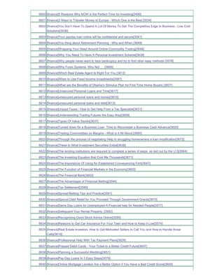 6600 [finance]5 Reasons Why NOW is the Perfect Time for Investing[3490]
6601 [finance]3 Ways to Transfer Money to Europe - Which One is the Best [3534]
6602 [finance]You Don't Have To Spend A Lot Of Money To Get The Competitive Edge In Business - Low Cost
     Solutions[3536]
6603 [finance]Your payday loan online will be confidential and secure[3581]
6604 [finance]You thing about Retirement Planning - Why and When [3649]
6605 [finance]Wrapping Your Head Around Online Commodity Trading[3648]
6606 [finance]Why You Need To Have A Personal Investment Scheme[3639]
6607 [finance]Why people never want to face bankruptcy and try to find other easy methods [3578]
6608 [finance]Why Forex Systems Why Not _ _[3665]
6609 [finance]Which Real Estate Agent Is Right For You [3612]
6610 [finance]When to Use Fixed Income Investments[3587]
6611 [finance]What are the Benefits of Obama's Stimulus Plan for First Time Home Buyers [3627]
6612 [finance]Unsecured Personal Loans and Time[3617]
6613 [finance]unsecured personal loans and money[3610]
6614 [finance]unsecured personal loans and debt[3613]
6615 [finance]Unpaid Taxes - How to Get Help From a Tax Specialist[3631]
6616 [finance]Understanding Trading Futures the Easy Way[3659]
6617 [finance]Types Of Value Stocks[3637]
6618 [finance]Turned down for a Business Loan Time to Reconsider a Business Cash Advance[3620]
6619 [finance]Trading Commodities on Margins - What is it All About [3660]
6620 [finance]Through the process of negotiating Help in struggling homeowners a loan modification[3672]
6621 [finance]These Is What Investment Securities Entail[3638]
6622 [finance]The lending institutions are required to complete a series of steps as laid out by the U.S[3664]
6623 [finance]The Investing Equation that Cost Me Thousands[3671]
6624 [finance]The Importance Of Using An Established Conveyancing Firm[3647]
6625 [finance]The Function of Financial Markets in the Economy[3603]
6626 [finance]The Financial Bank[3602]
6627 [finance]The Advantages of Financial Betting[3594]
6628 [finance]Tax Settlement[3580]
6629 [finance]Spread Betting Tips and Practice[3591]
6630 [finance]Special Debt Relief for You Provided Through Government Grants[3670]
6631 [finance]Same Day Loans for Unemployed-A Financial help for Needed People[3577]
6632 [finance]Safeguard Your Rental Property_[3582]
6633 [finance]Recognizing Good Stock Advice Online[3595]
6634 [finance]Reasons to Get Car Insurance For Your Teen and How to Keep it Low[3574]
6635 [finance]Real Estate Investors How to Get Motivated Sellers to Call You and How to Handle those
     Calls[3616]
6636 [finance]Professional Help With Tax Payment Plans[3628]
6637 [finance]Prepaid Debit Cards - Your Ticket to a Better Credit Future[3607]
6638 [finance]Planning a Successful Wedding[3651]
6639 [finance]Pay Day Loans In 3 Easy Steps[3579]
6640 [finance]Online Mortgage Lenders Are a Better Option if You Have a Bad Credit Score[3600]
 