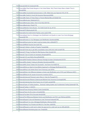 7182 [finance]CASH for Investors[4108]
7183 [finance]Best Real Estate Bargains in the United States Why There's Never Been a Better Time to
     Move[4094]
7184 [finance]Best Guaranteed personal loans in USA Make Sure your Approval 100_[4116]
7185 [finance]Be Careful to Avoid Life Insurance Rescission[4090]
7186 [finance]Be Aware of These Steps to Prevent Medical Bills and Debt[4120]
7187 [finance]Bankruptcy Statistics[4141]
7188 [finance]Bankruptcy Sales- How To Go About It[4142]
7189 [finance]Bankruptcy Plan[4173]
7190 [finance]Attention Home Buyers Tax Credit Could Go Up_[4112]
7191 [finance]ATA Bankruptcy[4143]
7192 [finance]Are No Credit Check Payday Loans Legit [4166]
7193 [finance]Apply Now for a Mortgage Loan Modification and Qualify to Lower Your Home Mortgage
     Payment[4130]
7194 [finance]Answers to Your Mortgage Loan Modification Questions[4088]
7195 [finance]Africa buries her head in sand as looters drain coffers[4077]
7196 [finance]Affiliate Payment Service[4136]
7197 [finance]A Veteran s Guide to Property Taxes[4098]
7198 [finance]A finest way to get debt consolidation loans while bad credit score[4125]
7199 [finance]10 Things You Must Do After Buying a New Home[4103]
7200 [finance]7 Tips to Control Un-necessary Shopping[4075]
7201 [finance]4 VA Loan Myths Demystified[4099]
7202 [finance]Will President Obama's Stimulus Package Increase Unemployment [4127]
7203 [finance]Why System Trading Is Ultimately Discretionary[4209]
7204 [finance]Why Some Traders Are Successful - And Some Are Not[4210]
7205 [finance]What you Need to Know Before Applying for a Mortgage Modification[4192]
7206 [finance]What is the Perfect Short Term Financing Loan [4253]
7207 [finance]What is the Difference between a Home Loan Modification and a FHA Loan Refinance [4261]
7208 [finance]What are the causes of economic recession [4231]
7209 [finance]Unsecured Personal Loans When to Take the Plunge[4197]
7210 [finance]Uninsured Motorist Underinsured Motorist Auto Insurance Coverage[4248]
7211 [finance]Understanding Home Equity Line of Credit Loans[4239]
7212 [finance]Types of Trading Systems Technical Trading System and Fundamental Trading Systems[4178]
7213 [finance]Trading 1-2-3[4207]
7214 [finance]Those Amazing Citibank Credit Cards[4228]
7215 [finance]There Are No Limits to Growth[4258]
7216 [finance]The Mark Of An Educated Mind[4206]
7217 [finance]The Differences Between Home Loan Modification and FHA Loan Refinance[4265]
7218 [finance]Support Lines and Resistance Lines Technical Analysis[4194]
7219 [finance]Should You Use a Mortgage Modification Attorney [4245]
7220 [finance]Setting Your Pockets and Mind For That New Job[4205]
7221 [finance]Request a credit card to obtain the approval of a credit card can be difficult[4226]
7222 [finance]Repeat Advertising pays over Time[4200]
 