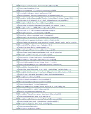 7350 [finance]Loan Modification Fraud - Homeowners Should Beware[4283]
7351 [finance]Life After Bankruptcy[4300]
7352 [finance]Learn Where to Find Commercial Real Estate Loans[4306]
7353 [finance]Is Online Shopping Affected by a Recession [4327]
7354 [finance]Immediate Cash Loans- urgent supplier for the immediate needs[4357]
7355 [finance]How Will Small Businesses Be Affected by President Obama's Stimulus Package [4335]
7356 [finance]How to Use QuickBooks for Job Costing Understanding Job Cost Reports[4373]
7357 [finance]How to Trade Stocks Forex and Emini Futures[4323]
7358 [finance]How to Qualify for Government Grants Aimed At Debt Relief For You[4372]
7359 [finance]How to Find Low APR Fast Approval Loans Online[4337]
7360 [finance]How to Find Low APR Fast Approval Loans Online[4336]
7361 [finance]How to Choose a Cash-back Credit Card[4319]
7362 [finance]How to Become a Mortgage Broker in Australia[4308]
7363 [finance]How to Be Successful in Stock Market Trading-Investing[4326]
7364 [finance]Home Mortgage Loan Modification - Is it Worth the Effort [4356]
7365 [finance]Home Loan Modification or FHA Refinancing Programs - Deciding Which is Best For You[4289]
7366 [finance]Helpful Tips on Paying Back a Payday Loan[4341]
7367 [finance]First Credit Cards for College Students[4361]
7368 [finance]Equipment Finance Rental And Operating Lease[4296]
7369 [finance]Does Obama's New Stimulus Package Forget Your Net Worth[4348]
7370 [finance]Do Low Interest Secured Loans Really Exist [4324]
7371 [finance]Different Vehicles Equal Different Insurance Rates[4320]
7372 [finance]Difference Between Secured and Unsecured Loans[4302]
7373 [finance]Did Obama's 2009 Stimulus Package Come in Time [4334]
7374 [finance]Debunking the Myths About Mortgage Modification Guidelines[4288]
7375 [finance]Debtor Bankruptcy[4318]
7376 [finance]Debt Relief Options What Are My Options - Here They Are Plain and Simple[4278]
7377 [finance]Debt Relief Counseling - Do You Need It 3 Tips to Consider Before You Get It [4277]
7378 [finance]Contact Your Lender Beforehand to Prevent Mortgage Foreclosure[4281]
7379 [finance]Consumer Bankruptcy[4363]
7380 [finance]Consider Legitimate Work from Home Jobs[4317]
7381 [finance]Compare Types of Homeowners Insurance[4371]
7382 [finance]Common Uses of Term Life Insurance[4301]
7383 [finance]COMMON AUTO LEASING SCAMS - AND HOW TO AVOID THEM[4352]
7384 [finance]Chapters 7 11 12 and 13 For Dummies[4359]
7385 [finance]Cash For Structured Settlement[4362]
7386 [finance]Cash Advance for Unemployed a cash assist till the next job[4360]
7387 [finance]Business Valuation When do you need it [4276]
7388 [finance]Business Cash Advance Alternate Funding For Entrepreneurs[4358]
7389 [finance]Bollinger Bands Forex Currency Trading Chart Indicator[4303]
7390 [finance]Bankruptcy Search When This Is Absolutely[4366]
7391 [finance]Bankruptcy Forum[4365]
7392 [finance]Bankruptcy Foreclosure[4367]
 
