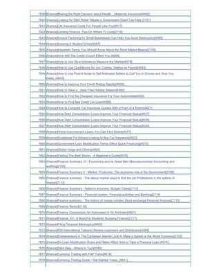 7639 [finance]Making the Right Decision about Health _ Maternity Insurance[4645]
7640 [finance]Looking for Debt Relief Maybe a Government Grant Can Help [2101]
7641 [finance]Life Insurance Costs For People Like You[4617]
7642 [finance]Lending Finance Tips On Where To Look[2115]
7643 [finance]Invoice Factoring for Small Businesses Can Help You Avoid Bankruptcy[4585]
7644 [finance]Insuring A Student Driver[4587]
7645 [finance]Important Terms You Should Know About the Stock Market Basics[2109]
7646 [finance]How Will The Credit Crunch Effect You [4608]
7647 [finance]How to Use Short Interest to Measure the Market[4578]
7648 [finance]How to Use QuickBooks for Job Costing Setting up Payroll[4593]
7649 [finance]How to Use Post-It Notes to Get Motivated Sellers to Call You in Droves and Give You
     Deals_[4643]
7650 [finance]How to Improve Your Credit Rating Rapidly[4650]
7651 [finance]How to Have a _tress Free Holiday Season[4590]
7652 [finance]How to Find the Cheapest Insurance For Your Automobile[4624]
7653 [finance]How to Find Bad Credit Car Loan[4599]
7654 [finance]How to Compare Car Insurance Quotes With a Push of a Button[4621]
7655 [finance]How Debt Consolidation Loans Improve Your Financial Status[4637]
7656 [finance]How Debt Consolidation Loans Improve Your Financial Status[4636]
7657 [finance]How Debt Consolidation Loans Improve Your Financial Status[4635]
7658 [finance]Home Improvement Loans You Can Find Online[4577]
7659 [finance]Guidelines For Drivers Looking to Buy Car Insurance[4623]
7660 [finance]Government Loan Modification Terms Effect Quick Financing[4575]
7661 [finance]Global Verge and Others[4583]
7662 [finance]Finding The Best Stocks - A Beginner's Guide[4576]
7663 [finance]Finance Summary VI - Economics and Its Great Men Macroeconomics Accounting and
     auditing[2105]
7664 [finance]Finance Summary V - Market Producers The economic role of the Government[2108]
7665 [finance]Finance summary - The labour market ways to find the job Professions in the sphere of
     finance[2113]
7666 [finance]Finance Summary - Nation's economy Budget Taxes[2112]
7667 [finance]Finance Summary - Financial system Financial activities and Banking[2114]
7668 [finance]Finance summary The history of money London Stock exchange Personal finances[2110]
7669 [finance]Finance Sector[2116]
7670 [finance]Finance Commission An Instrument or An Arbitrator[4601]
7671 [finance]Finance 101 A Must For Students Studying Finance[2117]
7672 [finance]Filing Personal Bankruptcy[4602]
7673 [finance]FDI International Telecom Review-customers and Distributors[4584]
7674 [finance]Entrepreneurs in The Caribbean Islands Look to Make a Splash in the World Economy[2102]
7675 [finance]Do Loan Modification Rules and Rates Affect How to Take a Personal Loan [4574]
7676 [finance]Debt Help - Where to Turn[4595]
7677 [finance]Currency Trading with FAP Turbo[4619]
7678 [finance]Currency Trading Guide - Get Started Today_[4641]
 