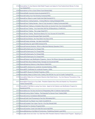 8143 [finance]How To Use Obama's Debt Relief Program and Apply for Free Federal Grant Money To Clear
     Your Debts[1657]
8144 [finance]How to Pick a Good Online Forex Broker[1682]
8145 [finance]Health insurance losing its popularity[1671]
8146 [finance]Funding Your Fast Growing Company[1662]
8147 [finance]Four Ways to Lower Credit Card Debt Quickly[1611]
8148 [finance]Forex Trading Systems - Finding Effective Trading Strategies[1609]
8149 [finance]Forex Trading Secrets - How to Truly Succeed in Trading Currencies[1684]
8150 [finance]Forex Trading is a Fantastic Way to Earn an Income From Your Computer[1653]
8151 [finance]Forex Trading - Your Hard Work Will Pay Off Beautifully in Profit[1615]
8152 [finance]Forex Trading - The Longer Way[1677]
8153 [finance]Forex Trading - Must-Know Basics For Your Success At Forex[1681]
8154 [finance]Forex Secrets Revealed Right Here[1655]
8155 [finance]Forex Brokers Are They Worth The Fees [1678]
8156 [finance]Foreign exchange - the latest trend[1694]
8157 [finance]Finding the right FOREX Broker[1675]
8158 [finance]Financing Solutions What is a Merchant Banking Operation [1641]
8159 [finance]File Bankruptcy For Cheap[1700]
8160 [finance]File Bankruptcy For Cheap[1699]
8161 [finance]File Bankruptcy For Cheap[1698]
8162 [finance]File Bankruptcy For Cheap[1697]
8163 [finance]Federal Loan Modification Programs - How to Tell What is Genuine Information[1631]
8164 [finance]FAQs About Getting Cheap Teenage Car Insurance[1638]
8165 [finance]Exploring Options to Help Reduce Debt[1605]
8166 [finance]EPC Solutions for Landlords Tenanted Building_[1668]
8167 [finance]EPC Certificates for Landlords Property_[1664]
8168 [finance]EPC Buyers for Rented Properties_[1663]
8169 [finance]Easy Steps to Online Forex Trading That Will Set You Up For Fruitful Trading[1672]
8170 [finance]Don't Miss Out on President Obama's Debt Relief Grants - You Can Receive Thousands in Free
     Money[1670]
8171 [finance]Don't Give Up on Your Debt - President Obama Has a Plan and Awards You Thousands in
     Federal Grants[1608]
8172 [finance]Don't Fall Risk to Losing Your Home - Apply for the Federal Loan Modification Program for
     Assistance[1679]
8173 [finance]Discover The Dos And Don'ts Of Negotiating With A Collection Agency[1622]
8174 [finance]Currency Demo Trading - The Essential For Novice Forex Traders[1689]
8175 [finance]Currency Correlations Method[1692]
8176 [finance]Credit Card Processing Is Fast And Affordable[1691]
8177 [finance]Could You Repair Your Credit Yourself[1613]
8178 [finance]Complete Fixer Upper Tips for a Ten Day Rehab[1658]
8179 [finance]Cash For Clunkers Program[1625]
8180 [finance]Canadian Credit Card Debt Not Improving[1660]
8181 [finance]Bolstering in the Midst of Controversy Predefining Student Loan[1603]
8182 [finance]Be Smart and Clear Your Debt Now With President Obama's Federal Grant Program - Applying is
 