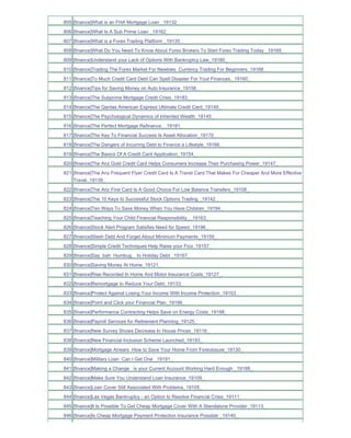 805 [finance]What is an FHA Mortgage Loan _19132_
806 [finance]What Is A Sub Prime Loan _19162_
807 [finance]What is a Forex Trading Platform _19135_
808 [finance]What Do You Need To Know About Forex Brokers To Start Forex Trading Today _19169_
809 [finance]Understand your Lack of Options With Bankruptcy Law_19180_
810 [finance]Trading The Forex Market For Newbies Currency Trading For Beginners_19168_
811 [finance]To Much Credit Card Debt Can Spell Disaster For Your Finances._19160_
812 [finance]Tips for Saving Money on Auto Insurance_19156_
813 [finance]The Subprime Mortgage Credit Crisis_19183_
814 [finance]The Qantas American Express Ultimate Credit Card_19149_
815 [finance]The Psychological Dynamics of Inherited Wealth_19145_
816 [finance]The Perfect Mortgage Refinance__19181_
817 [finance]The Key To Financial Success Is Asset Allocation_19170_
818 [finance]The Dangers of Incurring Debt to Finance a Lifestyle_19166_
819 [finance]The Basics Of A Credit Card Application_19154_
820 [finance]The Anz Gold Credit Card Helps Consumers Increase Their Purchasing Power_19147_
821 [finance]The Anz Frequent Flyer Credit Card Is A Travel Card That Makes For Cheaper And More Effective
    Travel_19139_
822 [finance]The Anz First Card Is A Good Choice For Low Balance Transfers_19108_
823 [finance]The 10 Keys to Successful Stock Options Trading _19142_
824 [finance]Ten Ways To Save Money When You Have Children_19194_
825 [finance]Teaching Your Child Financial Responsibility__19163_
826 [finance]Stock Alert Program Satisfies Need for Speed_19196_
827 [finance]Slash Debt And Forget About Minimum Payments_19159_
828 [finance]Simple Credit Techniques Help Raise your Fico_19157_
829 [finance]Say bah Humbug_ to Holiday Debt _19167_
830 [finance]Saving Money At Home_19121_
831 [finance]Rise Recorded In Home And Motor Insurance Costs_19127_
832 [finance]Remortgage to Reduce Your Debt_19133_
833 [finance]Protect Against Losing Your Income With Income Protection_19103_
834 [finance]Point and Click your Financial Plan_19199_
835 [finance]Performance Contracting Helps Save on Energy Costs_19198_
836 [finance]Payroll Services for Retirement Planning_19125_
837 [finance]New Survey Shows Decrease In House Prices_19116_
838 [finance]New Financial Inclusion Scheme Launched_19193_
839 [finance]Mortgage Arrears How to Save Your Home From Foreclosure_19130_
840 [finance]Military Loan Can I Get One _19191_
841 [finance]Making a Change is your Current Account Working Hard Enough _19188_
842 [finance]Make Sure You Understand Loan Insurance_19109_
843 [finance]Loan Cover Still Associated With Problems_19105_
844 [finance]Las Vegas Bankruptcy - an Option to Resolve Financial Crisis_19111_
845 [finance]It Is Possible To Get Cheap Mortgage Cover With A Standalone Provider_19113_
846 [finance]Is Cheap Mortgage Payment Protection Insurance Possible _19140_
 