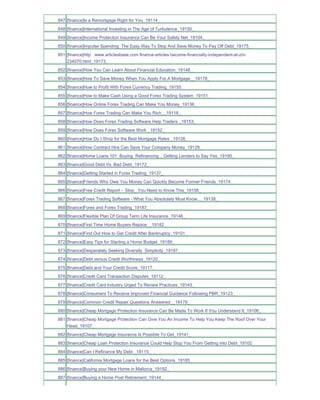 847 [finance]Is a Remortgage Right for You_19114_
848 [finance]International Investing in The Age of Turbulence_19150_
849 [finance]Income Protection Insurance Can Be Your Safety Net_19104_
850 [finance]Impulse Spending The Easy Way To Stop And Save Money To Pay Off Debt_19175_
851 [finance]http www.articlesbase.com finance-articles become-financially-independent-at-zrii-
    234070.html_19173_
852 [finance]How You Can Learn About Financial Education_19148_
853 [finance]How To Save Money When You Apply For A Mortgage__19178_
854 [finance]How to Profit With Forex Currency Trading_19155_
855 [finance]How to Make Cash Using a Good Forex Trading System_19151_
856 [finance]How Online Forex Trading Can Make You Money_19136_
857 [finance]How Forex Trading Can Make You Rich__19118_
858 [finance]How Does Forex Trading Software Help Traders _19153_
859 [finance]How Does Forex Software Work _19152_
860 [finance]How Do I Shop for the Best Mortgage Rates _19126_
861 [finance]How Contract Hire Can Save Your Company Money_19129_
862 [finance]Home Loans 101 Buying Refinancing _ Getting Lenders to Say Yes_19190_
863 [finance]Good Debt Vs. Bad Debt_19172_
864 [finance]Getting Started in Forex Trading_19137_
865 [finance]Friends Who Owe You Money Can Quickly Become Former Friends_19174_
866 [finance]Free Credit Report - Stop_ You Need to Know This_19158_
867 [finance]Forex Trading Software - What You Absolutely Must Know..._19138_
868 [finance]Forex and Forex Trading_19187_
869 [finance]Flexible Plan Of Group Term Life Insurance_19146_
870 [finance]First Time Home Buyers Rejoice__19182_
871 [finance]Find Out How to Get Credit After Bankruptcy_19101_
872 [finance]Easy Tips for Starting a Home Budget_19189_
873 [finance]Desperately Seeking Diversity Simplicity_19197_
874 [finance]Debt versus Credit Worthiness_19120_
875 [finance]Debt and Your Credit Score_19117_
876 [finance]Credit Card Transaction Disputes_19112_
877 [finance]Credit Card Industry Urged To Review Practices_19143_
878 [finance]Consumers To Receive Improved Financial Guidance Following PBR_19123_
879 [finance]Common Credit Repair Questions Answered__19179_
880 [finance]Cheap Mortgage Protection Insurance Can Be Made To Work If You Understand It_19106_
881 [finance]Cheap Mortgage Protection Can Give You An Income To Help You Keep The Roof Over Your
    Head_19107_
882 [finance]Cheap Mortgage Insurance Is Possible To Get_19141_
883 [finance]Cheap Loan Protection Insurance Could Help Stop You From Getting Into Debt_19102_
884 [finance]Can I Refinance My Debt _19115_
885 [finance]California Mortgage Loans for the Best Options_19185_
886 [finance]Buying your New Home in Mallorca_19192_
887 [finance]Buying a Home Post Retirement_19144_
 