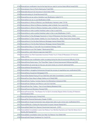 8746 [finance]Loan modification may be the help that you need to survive these difficult times[1025]
8747 [finance]Learn How to File for Bankruptcy Free[1062]
8748 [finance]Is Discount Car Insurance A Good Deal [1049]
8749 [finance]Investing for Small Business[1033]
8750 [finance]How we can write a Hardship Loan Modification Letter[1011]
8751 [finance]How we can a Loan Modification [1026]
8752 [finance]How to Write an Effective Loan Modification Hardship Letter.''[1018]
8753 [finance]How to Write An Effective Hardship Letter to Modify Your Loan[1079]
8754 [finance]How to Write An Effective Hardship Letter to Modify Your Loa[1022]
8755 [finance]How to write a perfect Hardship Letter to Get a Loan[1016]
8756 [finance]How to write a perfect Hardship Letter to Get a Loan Modification.''[1047]
8757 [finance]How To Pay Mortgage Payments In Times Of Recession And Save Home_[1064]
8758 [finance]How To Gain Greater Visibility For Your Property Ads When There Is No Tenant [1069]
8759 [finance]How to Find the Best Refinance Mortgage Interest Rates[1084]
8760 [finance]How to Find the Best Refinance Mortgage Interest Rates[1083]
8761 [finance]How Stay on Track with Your Investment Strategy [1024]
8762 [finance]How do you File Chapter 7 Bankruptcy[1063]
8763 [finance]How credit reference agencies help[1087]
8764 [finance]How Can Rent Guarantee Insurance Protect You In Times Of Recession Or Financial
     Crisis_[1071]
8765 [finance]home loan modification myths circulating during this time of economical difficulty.[1015]
8766 [finance]Home Equity loans- The Three Main Types of Home Improvement Refinancing[1009]
8767 [finance]Here are some tips on how you can save money on a church ceremony[1023]
8768 [finance]Herbal Remedies[1041]
8769 [finance]Help in struggling homeowners through the process of negotiating loan modification[1050]
8770 [finance]Heavy Equipment Mortgages[1076]
8771 [finance]Get Started Paying off Your Debt Now with Debt Consolidation Loans[1038]
8772 [finance]Four Easy Ways to Begin Getting out of Debt[1090]
8773 [finance]Forex Trading Contrary Opinion And Momentum Indicators[1092]
8774 [finance]Forex Software and What to Look Out For[1034]
8775 [finance]Forex Day Trading - Tips to Avoid Making Mistakes[1036]
8776 [finance]Fiscal and Monetary Policies[1030]
8777 [finance]Financial Aid - The Reason For To Get A University Degree Online Courtesy Of Obama's
     Administration[1093]
8778 [finance]Filing Bankruptcy Online[1042]
8779 [finance]File Personal Bankruptcy Chapter 7[1065]
8780 [finance]Even though homeowners have always been able to get a home loan modification[1051]
8781 [finance]Difficulty in Setting the Appropriate European Interest Rates[1091]
8782 [finance]Debt Relief from Obama's Government best work...[1057]
8783 [finance]Debt Consolidation Loans Can Reduce Your Monthly Payments and Take the Stress Out of
     Monthly Bill Paying[1037]
8784 [finance]Debt consolidation loans Can Help You Reduce Your Debt[1039]
8785 [finance]Credit Repair Guidelines For You[1014]
 