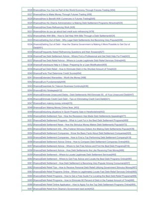 9326 [finance]How You Can be Part of the World Economy Through Futures Trading [454]
9327 [finance]How to Make Money Through Futures Trading [458]
9328 [finance]How to Benefit With Currencies in Futures Trading[500]
9329 [finance]How the Obama Administration is Making Debt Settlement Programs Attractive[425]
9330 [finance]How Does Refinancing Work [428]
9331 [finance]How do you go about bad credit auto refinancing [479]
9332 [finance]Help With Bills - How to Get Help With Bills Through a Debt Settlement[424]
9333 [finance]Getting Out of Debt - Why Legal Debt Settlements Are Becoming Very Popular[449]
9334 [finance]Getting Out of Debt - How the Obama Government is Making it More Possible to Get Out of
     Debt[491]
9335 [finance]Frequently Asked Refinancing Questions and their Answers[427]
9336 [finance]Free Debt Settlement Advice - Where Find a Professional and Get Debt Help For Free[423]
9337 [finance]Free Debt Relief Advice - Where to Locate Legitimate Debt Relief Services Online[445]
9338 [finance]Foreclosure Help in 3 Steps Preparing for a Loan Modification[405]
9339 [finance]Fast Debt Relief - How to Eliminate Debt in the Shortest Amount of Time[422]
9340 [finance]Facts That Determine Credit Scores[494]
9341 [finance]Extended Warranties - Worth the Money [498]
9342 [finance]Euro Fundamentals[409]
9343 [finance]Essentials for Telecom Business Continuity[436]
9344 [finance]Entry Strategies[412]
9345 [finance]Eliminate Unsecured Debts - Debt Settlements Will Eliminate 50_ of Your Unsecured Debt[447]
9346 [finance]Eliminate Credit Card Debt - Tips on Eliminating Credit Card Debt[421]
9347 [finance]Earn making money online[470]
9348 [finance]Earn Making Money Online Now_[453]
9349 [finance]Disturbing situations in Quick Property Sale in Herefordshire[442]
9350 [finance]Debt Settlement Tips - How the Recession Has Made Debt Settlements Appealing[477]
9351 [finance]Debt Settlement Programs - What to Look For in the Best Debt Settlement Programs[469]
9352 [finance]Debt Settlement News - How the Stimulus Money Makes Debt Settlements Popular[473]
9353 [finance]Debt Settlement Info - Why Federal Stimulus Dollars Are Making Debt Settlements Popular[439]
9354 [finance]Debt Settlement Companies - Know the Basic Facts About Debt Settlement Companies[420]
9355 [finance]Debt Settlement Companies - How to Find a Top Performing Debt Settlement Company[419]
9356 [finance]Debt Settlement Advice Online - How to Compare Debt Settlement Companies Online[483]
9357 [finance]Debt Settlement Advice - Where to Get Free Advice and Find the Best Debt Programs[418]
9358 [finance]Debt Settlement Advice - How Debt Settlements Are Like Receiving Free Money[468]
9359 [finance]Debt Settlement - Where to Locate Legitimate Debt Settlement Services[440]
9360 [finance]Debt Settlement - Where to Get Free Advice and Locate the Best Debt Programs Online[490]
9361 [finance]Debt Settlement - How Debt Settlement is Becoming Very Popular Among Consumers[457]
9362 [finance]Debt Relief Tips - How to Receive Personal Debt Relief Utilizing Government Stimulus Money[467]
9363 [finance]Debt Relief Programs Online - Where to Legitimately Locate Fast Debt Relief Services Online[465]
9364 [finance]Debt Relief Programs - How to Get a Free Guide For Locating the Best Debt Relief Programs[489]
9365 [finance]Debt Relief Programs - How to Eliminate 60 Percent of Debt in the Fastest Amount of Time[466]
9366 [finance]Debt Relief Online Application - How to Apply For the Top Debt Settlement Programs Online[464]
9367 [finance]Debt Relief from Obama's Government best work[452]
 