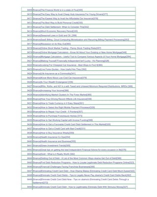 9409 [finance]The Finance World is in a state of Flux[345]
9410 [finance]The Easy Way to Avail Cheap Auto Insurance For Young Drivers[377]
9411 [finance]The Easiest Way to Avail the Affordable Car Insurance[378]
9412 [finance]The Best Way to Build Personal Credit[330]
9413 [finance]Tax Debt Settlement When to Consider This[342]
9414 [finance]Short Economic Recovery Period[335]
9415 [finance]Seasonal Lows in Gold and Oil_[399]
9416 [finance]SaaS Billing Cloud Computing Monetization and Recurring Billing Payment Processing[302]
9417 [finance]Recession on its Way Out[360]
9418 [finance]Online Stock Market Trading - Penny Stock Trading Risks[307]
9419 [finance]Online Mortgage Calculators - Know All About Your Existing or New Home Mortgage[348]
9420 [finance]Mortgage Calculators - Useful Tool to Compare Various Aspects of Your Home Mortgage[394]
9421 [finance]Making Yourself Financially Independent Isn't Lucky - It's Planning[328]
9422 [finance]Looking For Cheapest Car Insurance - Best Ways to Find It[380]
9423 [finance]Live Forex Quotes - How Useful Are They [392]
9424 [finance]Life Insurance as a Commodity[341]
9425 [finance]Know More About Low Cost Car Insurance[379]
9426 [finance]Is Your Wealth Endangered [336]
9427 [finance]IRAs Roths and 401 k s with Taxed and Untaxed Minimum Required Distributions MRDs [389]
9428 [finance]Increasing Your Income[388]
9429 [finance]Identifying Market Clusters In The Forex Market[385]
9430 [finance]How Your Driving Record Affects Life Insurance[339]
9431 [finance]How to Trade Currency in 4 Easy Steps[391]
9432 [finance]How to Select the Right Mobile Payment Processor[329]
9433 [finance]How to Repair Your Credit - 5 Pointers[357]
9434 [finance]How to Purchase Foreclosure Homes [373]
9435 [finance]How to Get Working Capital with Invoice Funding[398]
9436 [finance]How to Get a Favorable Credit Card Debt Settlement in This Market[320]
9437 [finance]How to Get a Credit Card with Bad Credit[331]
9438 [finance]How to Buy Insurance Wisely[349]
9439 [finance]Health Insurance Co Ops[354]
9440 [finance]Health Insurance and Business[355]
9441 [finance]Green Investment Trends[305]
9442 [finance]Great tips on getting the best Independent Financial Advice for every occasion in life[376]
9443 [finance]Gold - What is it Really Worth [382]
9444 [finance]Getting Out of Debt - A List of the Most Common Ways obama Get Out of Debt[366]
9445 [finance]Find Debt Reduction Programs - How to Locate Legitimate Debt Reduction Programs Online[323]
9446 [finance]Financial Challenges Facing Franchise Businesses[356]
9447 [finance]Eliminating Credit Card Debt - How Obama Makes Eliminating Credit Card Debt Much Easier[322]
9448 [finance]Eliminate Credit Card Debts - Tips to Legally Never Pay obama's Credit Card Debts Back[362]
9449 [finance]Eliminate Credit Card Debt Now - Tips on obama's Eliminating Credit Card Debts Through a
     Settlement[372]
9450 [finance]Eliminate Credit Card Debt - How to Legitimately Eliminate Debt With Stimulus Money[327]
 