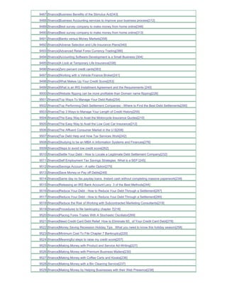 9487 [finance]Business Benefits of the Stimulus Act[343]
9488 [finance]Business Accounting services to improve your business process[312]
9489 [finance]Best survey company to make money from home online[346]
9490 [finance]Best survey company to make money from home online[313]
9491 [finance]Banks versus Money Markets[358]
9492 [finance]Adverse Selection and Life Insurance Plans[340]
9493 [finance]Advanced Retail Forex Currency Trading[386]
9494 [finance]Accounting Software Development is a Small Business [304]
9495 [finance]A Look at Temporary Life Insurance[338]
9496 [finance]Zero percent credit cards[383]
9497 [finance]Working with a Vehicle Finance Broker[241]
9498 [finance]What Makes Up Your Credit Score[253]
9499 [finance]What is an IRS Installment Agreement and the Requirements [240]
9500 [finance]Website flipping can be more profitable than Domain name flipping[226]
9501 [finance]Top Ways To Manage Your Debt Ratio[254]
9502 [finance]Top Performing Debt Settlement Companies - Where to Find the Best Debt Settlements[290]
9503 [finance]Top 3 Ways to Manage Your Length of Credit History[255]
9504 [finance]The Easy Way to Avail the Motorcycle Insurance Quotes[210]
9505 [finance]The Easy Way to Avail the Low Cost Car Insurance[212]
9506 [finance]The Affluent Consumer Market in the U.S[208]
9507 [finance]Tax Debt Help and How Tax Services Work[242]
9508 [finance]Studying to be an MBA in Information Systems and Finances[276]
9509 [finance]Steps to avoid low credit score[262]
9510 [finance]Settle Your Debt - How to Locate a Legitimate Debt Settlement Company[232]
9511 [finance]Self Employment Tax Savings Strategies What is a SEP [245]
9512 [finance]Savings Account - A safer Option[275]
9513 [finance]Save Money or Pay off Debts[249]
9514 [finance]Same day no fax payday loans Instant cash without completing massive paperwork[239]
9515 [finance]Releasing an IRS Bank Account Levy 3 of the Best Methods[244]
9516 [finance]Reduce Your Debt - How to Reduce Your Debt Through a Settlement[287]
9517 [finance]Reduce Your Debt - How to Reduce Your Debt Through a Settlement[285]
9518 [finance]Reduce the Risk of Working with Subcontracted Marketing Consultants[219]
9519 [finance]Procedures to file bankruptcy chapter 7[218]
9520 [finance]Placing Forex Trades With A Stochastic Oscillator[269]
9521 [finance]Need Credit Card Debt Relief How to Eliminate 60_ of Your Credit Card Debt[278]
9522 [finance]Money Saving Recession Holiday Tips What you need to know this holiday season[258]
9523 [finance]Minimum Cost To File Chapter 7 Bankruptcy[220]
9524 [finance]Meaningful steps to raise my credit score[207]
9525 [finance]Making Money with Product and Service Ad-Writing[227]
9526 [finance]Making Money with Premium Business Mailers[230]
9527 [finance]Making Money with Coffee Carts and Kiosks[236]
9528 [finance]Making Money with a Bin Cleaning Service[237]
9529 [finance]Making Money by Helping Businesses with their Web Presence[238]
 