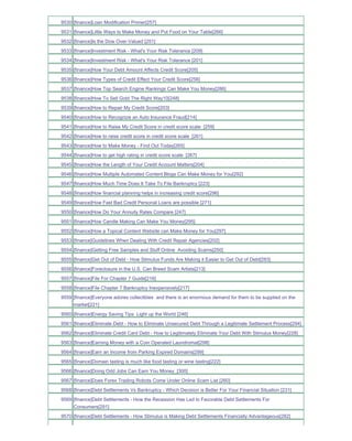 9530 [finance]Loan Modification Primer[257]
9531 [finance]Little Ways to Make Money and Put Food on Your Table[266]
9532 [finance]Is the Dow Over-Valued [251]
9533 [finance]Investment Risk - What's Your Risk Tolerance [209]
9534 [finance]Investment Risk - What's Your Risk Tolerance [201]
9535 [finance]How Your Debt Amount Affects Credit Score[205]
9536 [finance]How Types of Credit Effect Your Credit Score[256]
9537 [finance]How Top Search Engine Rankings Can Make You Money[286]
9538 [finance]How To Sell Gold The Right Way10[248]
9539 [finance]How to Repair My Credit Score[203]
9540 [finance]How to Recognize an Auto Insurance Fraud[214]
9541 [finance]How to Raise My Credit Score in credit score scale [259]
9542 [finance]How to raise credit score in credit score scale [261]
9543 [finance]How to Make Money - Find Out Today[265]
9544 [finance]How to get high rating in credit score scale [267]
9545 [finance]How the Length of Your Credit Account Matters[204]
9546 [finance]How Multiple Automated Content Blogs Can Make Money for You[292]
9547 [finance]How Much Time Does It Take To File Bankruptcy [223]
9548 [finance]How financial planning helps in increasing credit score[296]
9549 [finance]How Fast Bad Credit Personal Loans are possible [271]
9550 [finance]How Do Your Annuity Rates Compare [247]
9551 [finance]How Candle Making Can Make You Money[295]
9552 [finance]How a Topical Content Website can Make Money for You[297]
9553 [finance]Guidelines When Dealing With Credit Repair Agencies[202]
9554 [finance]Getting Free Samples and Stuff Online Avoiding Scams[250]
9555 [finance]Get Out of Debt - How Stimulus Funds Are Making it Easier to Get Out of Debt[283]
9556 [finance]Foreclosure in the U.S. Can Breed Scam Artists[213]
9557 [finance]File For Chapter 7 Guide[216]
9558 [finance]File Chapter 7 Bankruptcy Inexpensively[217]
9559 [finance]Everyone adores collectibles and there is an enormous demand for them to be supplied on the
     market[221]
9560 [finance]Energy Saving Tips Light up the World [246]
9561 [finance]Eliminate Debt - How to Eliminate Unsecured Debt Through a Legitimate Settlement Process[294]
9562 [finance]Eliminate Credit Card Debt - How to Legitimately Eliminate Your Debt With Stimulus Money[228]
9563 [finance]Earning Money with a Coin Operated Laundromat[298]
9564 [finance]Earn an Income from Parking Expired Domains[299]
9565 [finance]Domain tasting is much like food tasting or wine tasting[222]
9566 [finance]Doing Odd Jobs Can Earn You Money_[300]
9567 [finance]Does Forex Trading Robots Come Under Online Scam List [260]
9568 [finance]Debt Settlements Vs Bankruptcy - Which Decision is Better For Your Financial Situation [231]
9569 [finance]Debt Settlements - How the Recession Has Led to Favorable Debt Settlements For
     Consumers[291]
9570 [finance]Debt Settlements - How Stimulus is Making Debt Settlements Financially Advantageous[282]
 