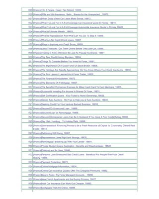 1099 [finance]1 In 3 People Owed Tax Refund_18939_
1100 [finance]Wills and Life Insurance Belts _ Braces for the Unexpected__18970_
1101 [finance]When Does a New Car Lease Make Sense_18813_
1102 [finance]What To Look For In A Full Coverage Car Insurance Quote In Florida_18819_
1103 [finance]What To Look For In A Full Coverage Automobile Insurance Quote In Florida_18820_
1104 [finance]What is Ultimate Wealth _18803_
1105 [finance]What Is Repossession And What Can You Do To Stop It_18856_
1106 [finance]What Are No Credit Check Loans_18807_
1107 [finance]Ways to Improve your Credit Score_18808_
1108 [finance]Used Textbooks Get Them Online Before They Sell Out_18889_
1109 [finance]Trading In Forex Will Soon Be Just As Popular As Shares_18891_
1110 [finance]Top Four Credit History Blunders_18854_
1111 [finance]Things To Consider Before You Invest In Forex_18881_
1112 [finance]The Importance Of A Good Forex Or Stock Broker_18806_
1113 [finance]The Holidays Are Rapidly Approaching Do You Know Where Your Credit Cards Are _18850_
1114 [finance]The First Lesson I Learned As A Forex Trader_18835_
1115 [finance]The Financial Ombudsmen_18873_
1116 [finance]The Elements Of A Mortgage_18837_
1117 [finance]The Benefits Of American Express Air Miles Credit Card To Card Members_18805_
1118 [finance]Successful Investing For Income In Shares Or Forex_18874_
1119 [finance]Self Certification Loans Your Ticket to Home Ownership_18832_
1120 [finance]Seized Auto Auctions Hot Tips to Help you at Auto Auctions_18849_
1121 [finance]Seeking Credit For Your Venture Backed Business_18858_
1122 [finance]Secured Or Unsecured Loan _18869_
1123 [finance]Secured Loan Vs Remortgage_18868_
1124 [finance]Secured Homeowner Loans Can Be A Godsend If You Have A Poor Credit Rating_18886_
1125 [finance]Say Bah Humbug_ To Holiday Debt_18898_
1126 [finance]Sale-leaseback Financing Proves to be a Fresh Resource of Capital for Corporately Owned Real
     Estate_18843_
1127 [finance]Rethinking Gift Giving_18867_
1128 [finance]Repossession Laws Right And Wrongs_18830_
1129 [finance]Remortgage Breaking Up With Your Lender_18804_
1130 [finance]Private Student Loans Application - Benefits and Disadvantages_18828_
1131 [finance]Platinum and Its Uses_18845_
1132 [finance]Personal Loan Unsecured Bad Credit Loans Beneficial For People With Poor Credit
     History_18846_
1133 [finance]Payment Protection_18871_
1134 [finance]Online Mortgage Information_18834_
1135 [finance]Online Car Insurance Quotes Offer The Cheapest Premiums_18882_
1136 [finance]New to Forex Try Forex Managed Accounts__18890_
1137 [finance]New French Apartments and the Buying Process_18827_
1138 [finance]Multi Car Insurance Can Work Out Cheaper_18883_
1139 [finance]Mortgages That Are Online_18896_
 