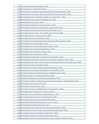 1224 [finance]The Benefits Of Remortgage_18793_
1225 [finance]Teach your Children Well_18545_
1226 [finance]Take your Business to a New Height With Accounting Outsourcing_18588_
1227 [finance]Student Loan Default What Is It and What Are The Consequences _18590_
1228 [finance]Student Loan Consolidation Could be your Turning Point__18535_
1229 [finance]Student Loan and Debt Consolidation Tips_18536_
1230 [finance]Student Finance Tips_18534_
1231 [finance]Stop Foreclosure Loan Save Your Home_18786_
1232 [finance]Small Business Accounting Will Earn you More Profits_18541_
1233 [finance]Selling Your Spouse On The Idea Of A Remortgage_18787_
1234 [finance]Seized Auto Auctions Find a Quality Auto for 90_ Off_18580_
1235 [finance]Save Money on your Home Phone_18546_
1236 [finance]Save Money And Invest Money_18560_
1237 [finance]Reward Yourself By Using American Express Air Miles Credit Card_18794_
1238 [finance]Retiring In The United States_18797_
1239 [finance]Retirement How Much Money Will you Need _18554_
1240 [finance]Reasons for Choosing Home Refinance_18581_
1241 [finance]Raising My Credit Score - 5 Ways_18557_
1242 [finance]Prioritizing Your Retirement_18796_
1243 [finance]Preparing Information For A Secured Loan Application_18788_
1244 [finance]Pre Paid Credit Cards Controller Of The Expense Facilitator Of Trade_18605_
1245 [finance]Payday Cash Loans - What You Need To Know About Cash Advance Payday Loans_18562_
1246 [finance]Online Loans on the Increase_18540_
1247 [finance]Looking Forward to Create a Sound Financial Future_18564_
1248 [finance]Learn Forex Trading Getting Started in the Marketplace_18571_
1249 [finance]Know What to Avoid When Choosing an Affiliate Program_18548_
1250 [finance]Just Shred It -- Protecting Your Identity_18568_
1251 [finance]Investor Relations Global Markets and Reg Nms_18594_
1252 [finance]Investor Relations Determining your Stock s Downside Risk in Rugged Markets_18595_
1253 [finance]How to Use a Living Trust_18613_
1254 [finance]How To Choose Stocks_18538_
1255 [finance]How To Choose A Profitable Share Or Forex Currency_18800_
1256 [finance]How Much Tax Will you Pay in France_18792_
1257 [finance]How Can I Lower My Home Owners Premiums _18611_
1258 [finance]Home Equity Loans For The Self-Employed_18542_
1259 [finance]Home Equity Line of Credit Key Benefits_18584_
1260 [finance]Get the Best Bookkeeping Help for your Firm_18555_
1261 [finance]Fuelling Aspirations With Loans_18572_
1262 [finance]Frequent Flier Credit Cards Fly High And Reap Dividends_18604_
1263 [finance]Forget The Worry To Carry Cash. Use Business Credit Cards_18598_
1264 [finance]Flood Insurance and What you Need to Know_18601_
1265 [finance]Five Advantages To Choosing A Remortgage_18561_
1266 [finance]Earn Your Free Holidays With American Express Air Miles Credit Card_18784_
 