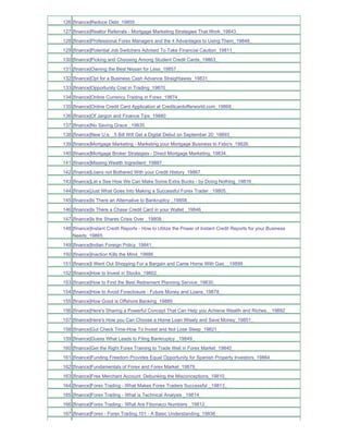 126 [finance]Reduce Debt_19855_
127 [finance]Realtor Referrals - Mortgage Marketing Strategies That Work_19843_
128 [finance]Professional Forex Managers and the 4 Advantages to Using Them_19848_
129 [finance]Potential Job Switchers Advised To Take Financial Caution_19811_
130 [finance]Picking and Choosing Among Student Credit Cards_19863_
131 [finance]Owning the Best Nissan for Less_19857_
132 [finance]Opt for a Business Cash Advance Straightaway_19831_
133 [finance]Opportunity Cost in Trading_19870_
134 [finance]Online Currency Trading in Forex_19874_
135 [finance]Online Credit Card Application at Creditcardofferworld.com_19868_
136 [finance]Of Jargon and Finance Tips_19880_
137 [finance]No Saving Grace _19835_
138 [finance]New U.s. _5 Bill Will Get a Digital Debut on September 20_19893_
139 [finance]Mortgage Marketing - Marketing your Mortgage Business to Fsbo's_19826_
140 [finance]Mortgage Broker Strategies - Direct Mortgage Marketing_19834_
141 [finance]Missing Wealth Ingredient_19887_
142 [finance]Loans not Bothered With your Credit History_19867_
143 [finance]Let s See How We Can Make Some Extra Bucks - by Doing Nothing_19816_
144 [finance]Just What Goes Into Making a Successful Forex Trader _19805_
145 [finance]Is There an Alternative to Bankruptcy _19858_
146 [finance]Is There a Chase Credit Card in your Wallet _19846_
147 [finance]Is the Shares Crisis Over _19808_
148 [finance]Instant Credit Reports - How to Utilize the Power of Instant Credit Reports for your Business
    Needs_19865_
149 [finance]Indian Foreign Policy_19841_
150 [finance]Inaction Kills the Mind_19886_
151 [finance]I Went Out Shopping For a Bargain and Came Home With Gas__19899_
152 [finance]How to Invest in Stocks_19802_
153 [finance]How to Find the Best Retirement Planning Service_19830_
154 [finance]How to Avoid Foreclosure - Future Money and Loans_19878_
155 [finance]How Good is Offshore Banking_19885_
156 [finance]Here's Sharing a Powerful Concept That Can Help you Achieve Wealth and Riches.._19892_
157 [finance]Here's How you Can Choose a Home Loan Wisely and Save Money_19851_
158 [finance]Gut Check Time-How To Invest and Not Lose Sleep_19821_
159 [finance]Guess What Leads to Filing Bankruptcy _19849_
160 [finance]Get the Right Forex Training to Trade Well in Forex Market_19840_
161 [finance]Funding Freedom Provides Equal Opportunity for Spanish Property Investors_19864_
162 [finance]Fundamentals of Forex and Forex Market_19879_
163 [finance]Free Merchant Account Debunking the Misconceptions_19810_
164 [finance]Forex Trading - What Makes Forex Traders Successful _19813_
165 [finance]Forex Trading - What is Technical Analysis _19814_
166 [finance]Forex Trading - What Are Fibonacci Numbers _19812_
167 [finance]Forex - Forex Trading 101 - A Basic Understanding_19836_
 