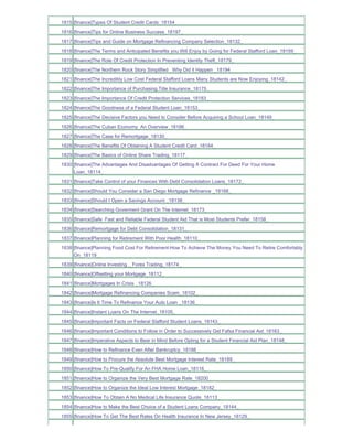1815 [finance]Types Of Student Credit Cards_18154_
1816 [finance]Tips for Online Business Success_18197_
1817 [finance]Tips and Guide on Mortgage Refinancing Company Selection_18132_
1818 [finance]The Terms and Anticipated Benefits you Will Enjoy by Going for Federal Stafford Loan_18159_
1819 [finance]The Role Of Credit Protection In Preventing Identity Theft_18179_
1820 [finance]The Northern Rock Story Simplified Why Did it Happen _18194_
1821 [finance]The Incredibly Low Cost Federal Stafford Loans Many Students are Now Enjoying_18142_
1822 [finance]The Importance of Purchasing Title Insurance_18175_
1823 [finance]The Importance Of Credit Protection Services_18183_
1824 [finance]The Goodness of a Federal Student Loan_18153_
1825 [finance]The Decisive Factors you Need to Consider Before Acquiring a School Loan_18149_
1826 [finance]The Cuban Economy An Overview_18186_
1827 [finance]The Case for Remortgage_18130_
1828 [finance]The Benefits Of Obtaining A Student Credit Card_18184_
1829 [finance]The Basics of Online Share Trading_18117_
1830 [finance]The Advantages And Disadvantages Of Getting A Contract For Deed For Your Home
     Loan_18114_
1831 [finance]Take Control of your Finances With Debt Consolidation Loans_18172_
1832 [finance]Should You Consider a San Diego Mortgage Refinance _18168_
1833 [finance]Should I Open a Savings Account _18138_
1834 [finance]Searching Goverment Grant On The Internet_18173_
1835 [finance]Safe Fast and Reliable Federal Student Aid That is Most Students Prefer_18158_
1836 [finance]Remortgage for Debt Consolidation_18131_
1837 [finance]Planning for Retirement With Poor Health_18110_
1838 [finance]Planning Food Cost For Retirement-How To Achieve The Money You Need To Retire Comfortably
     On_18119_
1839 [finance]Online Investing _ Forex Trading_18174_
1840 [finance]Offsetting your Mortgage_18112_
1841 [finance]Mortgages In Crisis _18126_
1842 [finance]Mortgage Refinancing Companies Scam_18102_
1843 [finance]Is It Time To Refinance Your Auto Loan _18136_
1844 [finance]Instant Loans On The Internet_18105_
1845 [finance]Important Facts on Federal Stafford Student Loans_18143_
1846 [finance]Important Conditions to Follow in Order to Successively Get Fafsa Financial Aid_18163_
1847 [finance]Imperative Aspects to Bear in Mind Before Opting for a Student Financial Aid Plan_18148_
1848 [finance]How to Refinance Even After Bankruptcy_18188_
1849 [finance]How to Procure the Absolute Best Mortgage Interest Rate_18189_
1850 [finance]How To Pre-Qualify For An FHA Home Loan_18116_
1851 [finance]How to Organize the Very Best Mortgage Rate_18200_
1852 [finance]How to Organize the Ideal Low Interest Mortgage_18182_
1853 [finance]How To Obtain A No Medical Life Insurance Quote_18113_
1854 [finance]How to Make the Best Choice of a Student Loans Company_18144_
1855 [finance]How To Get The Best Rates On Health Insurance In New Jersey_18129_
 