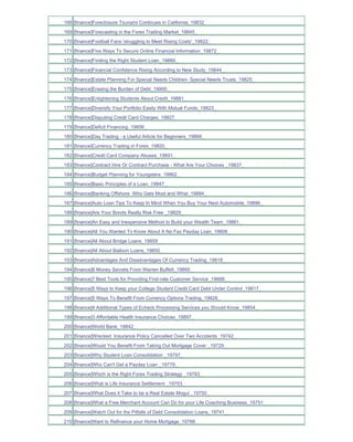 168 [finance]Foreclosure Tsunami Continues in California_19832_
169 [finance]Forecasting in the Forex Trading Market_19845_
170 [finance]Football Fans 'struggling to Meet Rising Costs'_19822_
171 [finance]Five Ways To Secure Online Financial Information_19872_
172 [finance]Finding the Right Student Loan_19889_
173 [finance]Financial Confidence Rising According to New Study_19844_
174 [finance]Estate Planning For Special Needs Children- Special Needs Trusts_19825_
175 [finance]Erasing the Burden of Debt_19900_
176 [finance]Enlightening Students About Credit_19881_
177 [finance]Diversify Your Portfolio Easily With Mutual Funds_19823_
178 [finance]Disputing Credit Card Charges_19827_
179 [finance]Deficit Financing_19856_
180 [finance]Day Trading - a Useful Article for Beginners_19866_
181 [finance]Currency Trading in Forex_19820_
182 [finance]Credit Card Company Abuses_19891_
183 [finance]Contract Hire Or Contract Purchase - What Are Your Choices _19837_
184 [finance]Budget Planning for Youngsters_19862_
185 [finance]Basic Principles of a Loan_19847_
186 [finance]Banking Offshore Who Gets Most and What_19884_
187 [finance]Auto Loan Tips To Keep In Mind When You Buy Your Next Automobile_19896_
188 [finance]Are Your Bonds Really Risk Free _19829_
189 [finance]An Easy and Inexpensive Method to Build your Wealth Team_19861_
190 [finance]All You Wanted To Know About A No Fax Payday Loan_19806_
191 [finance]All About Bridge Loans_19859_
192 [finance]All About Balloon Loans_19850_
193 [finance]Advantages And Disadvantages Of Currency Trading_19818_
194 [finance]8 Money Secrets From Warren Buffett_19895_
195 [finance]7 Best Tools for Providing First-rate Customer Service_19888_
196 [finance]5 Ways to Keep your College Student Credit Card Debt Under Control_19817_
197 [finance]5 Ways To Benefit From Currency Options Trading_19828_
198 [finance]4 Additional Types of Echeck Processing Services you Should Know_19854_
199 [finance]3 Affordable Health Insurance Choices_19897_
200 [finance]World Bank_19842_
201 [finance]Wrecked Insurance Policy Cancelled Over Two Accidents_19742_
202 [finance]Would You Benefit From Taking Out Mortgage Cover _19729_
203 [finance]Why Student Loan Consolidation _19797_
204 [finance]Who Can't Get a Payday Loan _19779_
205 [finance]Which is the Right Forex Trading Strategy _19783_
206 [finance]What is Life Insurance Settlement _19753_
207 [finance]What Does it Take to be a Real Estate Mogul _19750_
208 [finance]What a Free Merchant Account Can Do for your Life Coaching Business_19751_
209 [finance]Watch Out for the Pitfalls of Debt Consolidation Loans_19741_
210 [finance]Want to Refinance your Home Mortgage_19766_
 