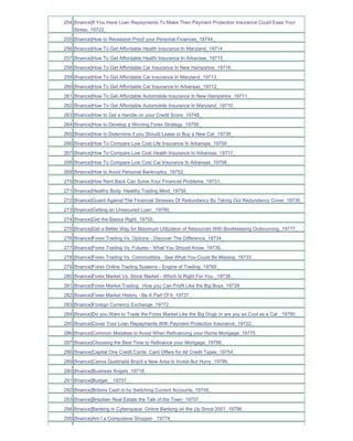 254 [finance]If You Have Loan Repayments To Make Then Payment Protection Insurance Could Ease Your
    Stress_19723_
255 [finance]How to Recession Proof your Personal Finances_19744_
256 [finance]How To Get Affordable Health Insurance In Maryland_19714_
257 [finance]How To Get Affordable Health Insurance In Arkansas_19715_
258 [finance]How To Get Affordable Car Insurance In New Hampshire_19716_
259 [finance]How To Get Affordable Car Insurance In Maryland_19713_
260 [finance]How To Get Affordable Car Insurance In Arkansas_19712_
261 [finance]How To Get Affordable Automobile Insurance In New Hampshire_19711_
262 [finance]How To Get Affordable Automobile Insurance In Maryland_19710_
263 [finance]How to Get a Handle on your Credit Score_19748_
264 [finance]How to Develop a Winning Forex Strategy_19759_
265 [finance]How to Determine if you Should Lease or Buy a New Car_19738_
266 [finance]How To Compare Low Cost Life Insurance In Arkansas_19709_
267 [finance]How To Compare Low Cost Health Insurance In Arkansas_19717_
268 [finance]How To Compare Low Cost Car Insurance In Arkansas_19708_
269 [finance]How to Avoid Personal Bankruptcy_19752_
270 [finance]How Rent Back Can Solve Your Financial Problems_19731_
271 [finance]Healthy Body Healthy Trading Mind_19756_
272 [finance]Guard Against The Financial Stresses Of Redundancy By Taking Out Redundancy Cover_19730_
273 [finance]Getting an Unsecured Loan _19790_
274 [finance]Get the Basics Right_19755_
275 [finance]Get a Better Way for Maximum Utilization of Resources With Bookkeeping Outsourcing_19777_
276 [finance]Forex Trading Vs. Options - Discover The Difference_19734_
277 [finance]Forex Trading Vs. Futures - What You Should Know_19735_
278 [finance]Forex Trading Vs. Commodities - See What You Could Be Missing_19733_
279 [finance]Forex Online Trading Systems - Engine of Trading_19768_
280 [finance]Forex Market Vs. Stock Market - Which Is Right For You _19736_
281 [finance]Forex Market Trading How you Can Profit Like the Big Boys_19739_
282 [finance]Forex Market History - Be A Part Of It_19737_
283 [finance]Foreign Currency Exchange_19772_
284 [finance]Do you Want to Trade the Forex Market Like the Big Dogs or are you as Cool as a Cat _19795_
285 [finance]Cover Your Loan Repayments With Payment Protection Insurance_19722_
286 [finance]Common Mistakes to Avoid When Refinancing your Home Mortgage_19775_
287 [finance]Choosing the Best Time to Refinance your Mortgage_19786_
288 [finance]Capital One Credit Cards Card Offers for All Credit Types_19754_
289 [finance]Canoa Quebrada Brazil a New Area to Invest But Hurry_19799_
290 [finance]Business Angels_19718_
291 [finance]Budget__19707_
292 [finance]Britons Cash in by Switching Current Accounts_19749_
293 [finance]Brazilian Real Estate the Talk of the Town_19757_
294 [finance]Banking in Cyberspace Online Banking on the Up Since 2001_19796_
295 [finance]Am I a Compulsive Shopper _19774_
 