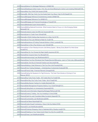 3245 [finance]Options For Mortgage Refinance in 2009[9158]
3246 [finance]Opalesque Unites Fusaro Prof. Siry and Sona Blessing for Carbon Led Investing Webinar[9149]
3247 [finance]Nice Guy Credit Card Issuers [9199]
3248 [finance]Nb With Fap Turbo You Can Easily Sack Your Boss. Free For 60 Days[9133]
3249 [finance]Mortgage Refinance Overwhelming Lenders 2009[9126]
3250 [finance]Mortgage Refinance For 2009[9157]
3251 [finance]Mortgage and Financial Knowledge is Power[9142]
3252 [finance]Metatrader Expert Advisors[9201]
3253 [finance]Melting National Economies What Investors Need to Focus on in the Emerging Global
     Markets[9116]
3254 [finance]Liverpool Loses Out With Car Insurance[9129]
3255 [finance]Learn to Trade Forex Online[9166]
3256 [finance]Is it Worth Getting Gap Insurance on a New Car [9176]
3257 [finance]Is an Fha Loan Refinance Right for You[9179]
3258 [finance]Importance of Finding Financial Advisor in Kent London[9178]
3259 [finance]How to Get a Pay Advance Loan Online[9168]
3260 [finance]How to Earn Residual Income Like Britney Spears - Money Every Month For Work Done
     Once[9147]
3261 [finance]How Do You Choose the Right Health Insurance [9134]
3262 [finance]How Coupons Save You Money[9123]
3263 [finance]Homecomings Loan Modification[9207]
3264 [finance]Have You Ever Wondered How People Become Billionaires Learn to Think Like a Billionaire[9125]
3265 [finance]Gold the Key to Financial Freedom and Security[9198]
3266 [finance]Getting a Cash Advance to Tide You Over Until Payday[9169]
3267 [finance]Forex Trading Strategies - Understanding Fundamental Analysis[9189]
3268 [finance]Finance Help Financial Planners Chicago[9165]
3269 [finance]Feeling the Squeeze of a Tight Economy The Cash Flow Industry is Coming to Your
     Rescue_[9191]
3270 [finance]Fap Turbo Forex Trader 100 Trades Now For Free[9138]
3271 [finance]Dont Buy Fap Turbo Forex Trader Get It Free[9140]
3272 [finance]Delta Neutral Trading For Volatile Markets[9136]
3273 [finance]Debt Management Programs Destroy Your Credit Rating[9121]
3274 [finance]Cutting Back on Unnecessary Expenses[9163]
3275 [finance]Current Information Regarding Mortgage Refinance[9156]
3276 [finance]Currency Trading - Are You Investing in Forex [9188]
3277 [finance]Crash-for-cash Fraudsters Make Accidents Happen[9175]
3278 [finance]Countrywide Loan Modifications[9206]
3279 [finance]Cost Basis Reporting[9122]
3280 [finance]Cookie Dough Fundraising - Does it Get Any Better [9185]
3281 [finance]Citi Loan Modifications[9204]
3282 [finance]Christmas Shopping How to Celebrate With a Payday Loan[9170]
3283 [finance]Cheating on Your Taxes Could Cheat You Out of a Loan[9120]
3284 [finance]Chase Loan Modification[9205]
 