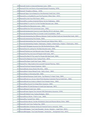 296 [finance]A Guide to Unsecured Business Loans_19800_
297 [finance]10 Do's and Dont's of Successful Echeck Processing_19785_
298 [finance]7 Thoughts on Money__19780_
299 [finance]4 Signs You're Ready for a Visa Business Credit Card_19745_
300 [finance]You ve Qualified for your First Paycheck. What s Next _19791_
301 [finance]You And Your FICO Score_19670_
302 [finance]Why Locating Unclaimed Money Can be Challenging _19664_
303 [finance]What To Look For To Find The Best Secured Loan_19648_
304 [finance]What Are Mezzanine Loans _19663_
305 [finance]What Are FHA Commercial Loans _19662_
306 [finance]Unemployment Cover Is It Just A Big Rip Off Or A Life Saver_19657_
307 [finance]Understanding When to Consider Credit Consolidation_19678_
308 [finance]Understanding the Difference Between Credit Card Bad Credit and General Bad Credit_19697_
309 [finance]Understanding Pink Sheets_19636_
310 [finance]Understanding How Various Personal Loan Options Work_19673_
311 [finance]Understanding Chapter 7 Bankruptcy Chapter 13 Bankruptcy Chapter 11 Bankruptcy_19653_
312 [finance]UK Mortgage Insurance Can Still Worthwhile Buying_19699_
313 [finance]Tips On Looking For The Best Secured Loans_19646_
314 [finance]Thinking Low Cost Secured Loans Through_19644_
315 [finance]The Pros And Cons Of Prepaid Credit Cards_19671_
316 [finance]The Best Of The Loans For People With Bad Credit_19650_
317 [finance]The Beginners Forex Trading Primer_19676_
318 [finance]The Basic Credit Card Types_19669_
319 [finance]The 7 Step Guide to Do-it-yourself Financial Planning_19622_
320 [finance]Technical Analysis Explained_19635_
321 [finance]Stocks Versus Bonds Who Wins _19696_
322 [finance]Stock Versus Mutual Funds - Safe or Sorry _19603_
323 [finance]Steps to Eliminating Debt_19698_
324 [finance]Small Business Credit Cards - Top Reasons To Apply Today_19645_
325 [finance]Should you Let your Stock Photo Business Customers Pay by Credit Card _19682_
326 [finance]Should you Invest in a Beach Front Vacation Home _19625_
327 [finance]Shop Around For Cheap Motor Insurance_19665_
328 [finance]Role Of Credit Bureaus In Credit Card Approvals_19672_
329 [finance]Reward Credit Card_19649_
330 [finance]Protect Against The Unknown With Redundancy Insurance_19700_
331 [finance]Profitable Forex Trading Strategies_19632_
332 [finance]Penny Stocks - Profit or Loss _19694_
333 [finance]Pay Yourself First_19602_
334 [finance]Online Money Transfer Worldwide to Send and Receive Money Online_19660_
335 [finance]On Line Forex Trading Tips_19638_
336 [finance]Number of Parents Giving Up Financial Future is 'worrying'_19695_
337 [finance]Mortgages True Costs Revealed - Survey Valuation _ Legal Fee's_19618_
338 [finance]Mortgages True Costs Revealed - Introduction _ Arrangement Fee's_19619_
 