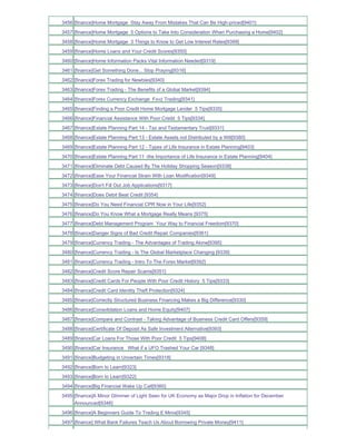3456 [finance]Home Mortgage Stay Away From Mistakes That Can Be High-priced[9401]
3457 [finance]Home Mortgage 5 Options to Take Into Consideration When Purchasing a Home[9402]
3458 [finance]Home Mortgage 3 Things to Know to Get Low Interest Rates[9399]
3459 [finance]Home Loans and Your Credit Scores[9350]
3460 [finance]Home Information Packs Vital Information Needed[9319]
3461 [finance]Get Something Done... Stop Praying[9316]
3462 [finance]Forex Trading for Newbies[9340]
3463 [finance]Forex Trading - The Benefits of a Global Market[9394]
3464 [finance]Forex Currency Exchange Fxvz Trading[9341]
3465 [finance]Finding a Poor Credit Home Mortgage Lender 5 Tips[9335]
3466 [finance]Financial Assistance With Poor Credit 5 Tips[9334]
3467 [finance]Estate Planning Part 14 - Tax and Testamentary Trust[9331]
3468 [finance]Estate Planning Part 13 - Estate Assets not Distributed by a Will[9380]
3469 [finance]Estate Planning Part 12 - Types of Life Insurance in Estate Planning[9403]
3470 [finance]Estate Planning Part 11 -the Importance of Life Insurance in Estate Planning[9404]
3471 [finance]Eliminate Debt Caused By The Holiday Shopping Season[9338]
3472 [finance]Ease Your Financial Strain With Loan Modification[9349]
3473 [finance]Don't Fill Out Job Applications[9317]
3474 [finance]Does Debit Beat Credit [9354]
3475 [finance]Do You Need Financial CPR Now in Your Life[9352]
3476 [finance]Do You Know What a Mortgage Really Means [9375]
3477 [finance]Debt Management Program Your Way to Financial Freedom[9370]
3478 [finance]Danger Signs of Bad Credit Repair Companies[9361]
3479 [finance]Currency Trading - The Advantages of Trading Alone[9395]
3480 [finance]Currency Trading - Is The Global Marketplace Changing [9339]
3481 [finance]Currency Trading - Intro To The Forex Market[9392]
3482 [finance]Credit Score Repair Scams[9351]
3483 [finance]Credit Cards For People With Poor Credit History 5 Tips[9333]
3484 [finance]Credit Card Identity Theft Protection[9324]
3485 [finance]Correctly Structured Business Financing Makes a Big Difference[9330]
3486 [finance]Consolidation Loans and Home Equity[9407]
3487 [finance]Compare and Contrast - Taking Advantage of Business Credit Card Offers[9359]
3488 [finance]Certificate Of Deposit As Safe Investment Alternative[9393]
3489 [finance]Car Loans For Those With Poor Credit 5 Tips[9408]
3490 [finance]Car Insurance What if a UFO Trashed Your Car [9348]
3491 [finance]Budgeting in Uncertain Times[9318]
3492 [finance]Born to Learn[9323]
3493 [finance]Born to Learn[9322]
3494 [finance]Big Financial Wake Up Call[9360]
3495 [finance]A Minor Glimmer of Light Seen for UK Economy as Major Drop in Inflation for December
     Announced[9346]
3496 [finance]A Beginners Guide To Trading E Minis[9345]
3497 [finance] What Bank Failures Teach Us About Borrowing Private Money[9411]
 