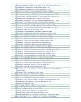 339 [finance]Mortgage Insurance Can Be Your Safety Net But Check The Small Print_19658_
340 [finance]Money Transfer Through Online Payment Gateway_19661_
341 [finance]Make Sure Unemployment Insurance Works For You_19621_
342 [finance]Low Rate Secured Loans And The Modern Cost Of Living_19651_
343 [finance]Live The Healthy Life Get A Place With Florida Mortgage Refinance_19684_
344 [finance]Keeping A Daily Spending Diary And Small Business Record Keeping_19685_
345 [finance]Increase your Daily Returns by Investing Properly_19637_
346 [finance]How to Successfully Trade Stock Options in Ten Easy Steps - Step 1_19692_
347 [finance]How To Quickly And Easily Dispute Any Credit Card Charge_19641_
348 [finance]How to Make Sure You're Getting the Best Credit Card Rates_19626_
349 [finance]How to Know Which Blue Cross of California Plan is Right for you_19693_
350 [finance]How To Get Your Free Credit Report_19620_
351 [finance]How to Get the Best Home Improvement Loan Possible_19634_
352 [finance]How To Get Cheap Health Insurance Online In New Hampshire_19615_
353 [finance]How To Get Cheap Health Insurance Online In Missouri_19606_
354 [finance]How To Get Cheap Health Insurance Online In Maryland_19607_
355 [finance]How To Get Cheap Health Insurance Online In Arkansas_19604_
356 [finance]How To Get Cheap Car Insurance Online In Maryland_19616_
357 [finance]How To Get Cheap Car Insurance Online In Arkansas_19617_
358 [finance]How To Get Cheap Car Insurance In New Hampshire_19608_
359 [finance]How To Get Cheap Automobile Insurance Online In New Hampshire_19609_
360 [finance]How To Get Cheap Automobile Insurance Online In Missouri_19610_
361 [finance]How To Get Cheap Automobile Insurance Online In Maryland_19611_
362 [finance]How To Get Cheap Automobile Insurance Online In Arkansas_19605_
363 [finance]How To Get Affordable Life Insurance In New Hampshire_19612_
364 [finance]How To Get Affordable Life Insurance In Arkansas_19613_
365 [finance]How To Get Affordable Health Insurance In New Hampshire_19614_
366 [finance]How To Effectively Match Your Credit Card Needs_19630_
367 [finance]How To Actually Calculate Loan Payments_19631_
368 [finance]How Good are you at Tooting your Own Horn Six Secrets to Writing a Distinctive
    Brochure_19624_
369 [finance]How Does Earnings Per Share Work _19674_
370 [finance]How Do I Find The Best Home Loan _19691_
371 [finance]How Do I Calculate Finance Charges _19689_
372 [finance]How a Good Bankruptcy Lawyer or Bankruptcy Attorney Can Help you_19654_
373 [finance]Home Equity Loans-How To Zero Out Credit Card Debt_19679_
374 [finance]Good Credit Cards_19655_
375 [finance]Get Free Debt Consolidation Counseling_19677_
376 [finance]Forex Signal your Key to Fortune_19688_
377 [finance]Forex Day Trading Systems - Fast _ Furious_19627_
378 [finance]Financial Solutions And The Fast Secured Loan_19639_
379 [finance]Federal School Loan Consolidation Cutting Through The Red Tape_19659_
380 [finance]Enjoy Professional Asset Management Invest In A Mutual Fund_19690_
 