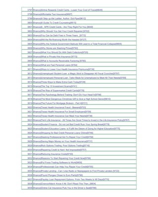 3797 [finance]Airline Rewards Credit Cards - Lower Your Cost of Travel[9649]
3798 [finance]Affordable Taxi Insurance[9697]
3799 [finance]A Step up the Ladder Author Dot Piper[9612]
3800 [finance]A Guide To Credit Counseling[9615]
3801 [finance]0_ APR Credit Cards - Are They Right For You [9648]
3802 [finance]Why Should You Get Your Credit Repaired [9702]
3803 [finance]You Can be Debt Free in Three Years _[9773]
3804 [finance]Will the Re-financing Worth the Hassles [9727]
3805 [finance]Why the Federal Government Bailouts Will Lead to a Total Financial Collapse[9805]
3806 [finance]Why Stores are Slashing Prices[9792]
3807 [finance]What You Should Do With Debt Collectors[9720]
3808 [finance]What is Private Hire Insurance [9715]
3809 [finance]What is Accounts Receivable Factoring [9785]
3810 [finance]What are Fast Personal Loans [9784]
3811 [finance]Ways to Lower Your Health Insurance Premiums[9739]
3812 [finance]Unemployed Student Loan a Magic Stick to Disappear All Fiscal Crunches[9797]
3813 [finance]Unemployed Personal Loan Tailor Made for Unemployed to Meet All Their Needs[9769]
3814 [finance]Three Ways to Make Extra Cash Today[9728]
3815 [finance]The Top 10 Investment Scams[9741]
3816 [finance]The Rise of Supermarket Credit Cards[9778]
3817 [finance]The Pyschology Behind Trading- Don't Do Your Head In[9798]
3818 [finance]The Most Dangerous Christmas Gift to Give a High School Senior[9810]
3819 [finance]The Future For Mortgage Brokers - Part 4[9721]
3820 [finance]Texas Health Insurance Fraud - Beware[9753]
3821 [finance]Texas Health Insurance For Small Employers[9759]
3822 [finance]Texas Health Insurance Can Meet Your Needs[9738]
3823 [finance]Term Life Insurance - All Times Are Good Times to Invest in the Life Insurance Policy[9767]
3824 [finance]Student Finance - Do not Let Bad Credit Ruin Your Spring Break[9779]
3825 [finance]Student Education Loans to Fulfill the Desire of Going for Higher Education[9775]
3826 [finance]Shopping for Bad Credit Personal Loans Online[9746]
3827 [finance]Seeking Professional Aid To Repair Your Credit[9758]
3828 [finance]Saving Major Money on Your Health Insurance[9731]
3829 [finance]Rich Options Trading Poor Options Trading[9716]
3830 [finance]Repairing Credit Is Hard Not Impossible[9757]
3831 [finance]Reducing Insurance Costs[9730]
3832 [finance]Reasons To Start Repairing Your Credit Now[9756]
3833 [finance]Put Forex Trading Software to Work[9809]
3834 [finance]Professionals Can Help You Repair Your Credit[9755]
3835 [finance]Private Lending - Can I Use Radio or Newspapers to Find Private Lenders [9722]
3836 [finance]Pound Plunges Closer to Euro Parity[9796]
3837 [finance]Payday Loan Repayment Options From Two Weeks to 90 Days[9770]
3838 [finance]Overconfident- Know it All Don't Read This Then_[9804]
3839 [finance]Online Car Insurance Puts You in the Driver s Seat[9786]
 