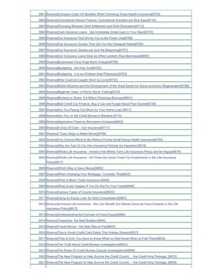 3881 [finance]Compare Costs VS Benefits When Choosing Texas Health Insurance[9752]
3882 [finance]Commercial Vehicle Finance Commercial Activities are Now Easy[9742]
3883 [finance]Choosing Between Debt Settlement and Debt Elimination[9713]
3884 [finance]Cash Advance Loans Get Immediate Small Cash in Your Need[9725]
3885 [finance]Car Insurance That Drives You to the Finish Line[9789]
3886 [finance]Car Insurance Quotes That Get You the Cheapest Rates[9790]
3887 [finance]Car Insurance Quotes are Just the Beginning[9791]
3888 [finance]Car Company Loans Soar as Other Lenders Shun Borrowers[9800]
3889 [finance]Businesses Face Huge Bank Charges[9799]
3890 [finance]Budgeting the Holy Grail[9782]
3891 [finance]Budgeting it is our Problem-free Philosophy[9783]
3892 [finance]Brits Could be Caught Short by Cover[9743]
3893 [finance]British Muslims and the Development of the Waqf Sector for Socio-economic Regeneration[9788]
3894 [finance]Beginner 'traps' of Penny Stock Trading[9724]
3895 [finance]Bankers to Share 6.4 Billion Christmas Bonuses[9801]
3896 [finance]Bad Credit Car Finance Buy a Car and Forget About Poor Scores[9726]
3897 [finance]Are You Paying Too Much for Your Home Loan [9811]
3898 [finance]Are You on the Credit Bureau's Blacklist [9714]
3899 [finance]Application Fraud by Borrowers Increases[9802]
3900 [finance]A Duty Of Care - Van Insurance[9717]
3901 [finance]7 Easy Steps to Make Money[9766]
3902 [finance]You Cannot Afford to Be Without Florida Small Group Health Insurance[9764]
3903 [finance]Why Are Taxi Or Car Hire Insurance Policies So Important [9818]
3904 [finance]Whole Life Insurance - Invest in the Whole Term Life Insurance Policy and be Happy[9874]
3905 [finance]Whole Life Insurance - All Times Are Good Times For Investments in the Life Insurance
     Policy[9871]
3906 [finance]Which Way to Save Money[9893]
3907 [finance]When Choosing Your Mortgage ' Consider This[9822]
3908 [finance]What is Motor Trade Insurance [9906]
3909 [finance]What Could Happen If You Do Not Fix Your Credit[9898]
3910 [finance]Various Types of Courier Insurance[9903]
3911 [finance]Using an Equity Loan for Debt Consolidation[9887]
3912 [finance]Universal Life Insurance - We Can Benefit Our Selves Once we Have Invested in the Life
     Insurance Policy[9873]
3913 [finance]Understanding the Concept of Home Equity[9860]
3914 [finance]Treasuries the Next Bubble [9884]
3915 [finance]Travel Money - the New Way to Pay[9825]
3916 [finance]Tips to Avoid Credit Card Debts This Holiday Season[9827]
3917 [finance]Time to Exit- You Have to Know When to Hold Know When to Fold Them[9835]
3918 [finance]The Truth About Credit Bureau Investigations[9901]
3919 [finance]The Rules Of Credit Bureau Dispute Investigations[9899]
3920 [finance]The New Program to Help Survive the Credit Crunch_ - the Credit King Package_[9910]
3921 [finance]The New Program to Help Survive the Credit Crunch_ - the Credit King Package_[9909]
 
