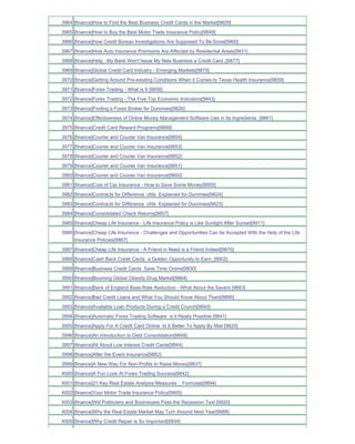 3964 [finance]How to Find the Best Business Credit Cards in the Market[9829]
3965 [finance]How to Buy the Best Motor Trade Insurance Policy[9849]
3966 [finance]How Credit Bureau Investigations Are Supposed To Be Done[9900]
3967 [finance]How Auto Insurance Premiums Are Affected by Residential Areas[9831]
3968 [finance]Help_ My Bank Won't Issue My New Business a Credit Card_[9877]
3969 [finance]Global Credit Card Industry - Emerging Markets[9875]
3970 [finance]Getting Around Pre-existing Conditions When it Comes to Texas Health Insurance[9859]
3971 [finance]Forex Trading - What is It [9856]
3972 [finance]Forex Trading - The Five Top Economic Indicators[9843]
3973 [finance]Finding a Forex Broker for Dummies[9826]
3974 [finance]Effectiveness of Online Money Management Software Lies in Its Ingredients_[9861]
3975 [finance]Credit Card Reward Programs[9889]
3976 [finance]Courier and Courier Van Insurance[9854]
3977 [finance]Courier and Courier Van Insurance[9853]
3978 [finance]Courier and Courier Van Insurance[9852]
3979 [finance]Courier and Courier Van Insurance[9851]
3980 [finance]Courier and Courier Van Insurance[9850]
3981 [finance]Cost of Car Insurance - How to Save Some Money[9855]
3982 [finance]Contracts for Difference cfds Explained for Dummies[9824]
3983 [finance]Contracts for Difference cfds Explained for Dummies[9823]
3984 [finance]Consolidated Check Returns[9857]
3985 [finance]Cheap Life Insurance - Life Insurance Policy is Like Sunlight After Sunset[9911]
3986 [finance]Cheap Life Insurance - Challenges and Opportunities Can be Accepted With the Help of the Life
     Insurance Policies[9867]
3987 [finance]Cheap Life Insurance - A Friend in Need is a Friend Indeed[9870]
3988 [finance]Cash Back Credit Cards a Golden Opportunity to Earn_[9902]
3989 [finance]Business Credit Cards Save Time Online[9830]
3990 [finance]Booming Global Obesity Drug Market[9864]
3991 [finance]Bank of England Base Rate Reduction - What About the Savers [9883]
3992 [finance]Bad Credit Loans and What You Should Know About Them[9886]
3993 [finance]Available Loan Products During a Credit Crunch[9840]
3994 [finance]Automatic Forex Trading Software is it Really Possible [9841]
3995 [finance]Apply For A Credit Card Online Is It Better To Apply By Mail [9820]
3996 [finance]An Introduction to Debt Consolidation[9848]
3997 [finance]All About Low Interest Credit Cards[9844]
3998 [finance]After the Event Insurance[9882]
3999 [finance]A New Way For Non-Profits to Raise Money[9837]
4000 [finance]A Fun Look At Forex Trading Success[9842]
4001 [finance]21 Key Real Estate Analysis Measures _ Formulas[9894]
4002 [finance]Your Motor Trade Insurance Policy[9905]
4003 [finance]Will Politicians and Businesses Pass the Recession Test [9920]
4004 [finance]Why the Real Estate Market May Turn Around Next Year[9988]
4005 [finance]Why Credit Repair is So Important[9934]
 