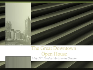 The Great Downtown  Open House May 27 th  Product Awareness Session 
