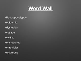 Word Wall
• Post-apocalyptic
• epidemic
• dystopian
• voyage
• civilize
• encroached
• chronicler
• testimony
 