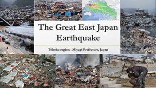The Great East Japan
Earthquake
Tōhoku region , Miyagi Prefecture, Japan
 