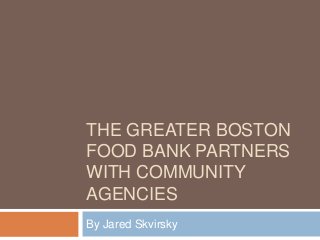 THE GREATER BOSTON
FOOD BANK PARTNERS
WITH COMMUNITY
AGENCIES
By Jared Skvirsky
 