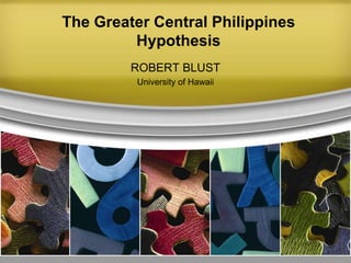 The Greater Central Philippines
         Hypothesis
         ROBERT BLUST
         University of Hawaii
 